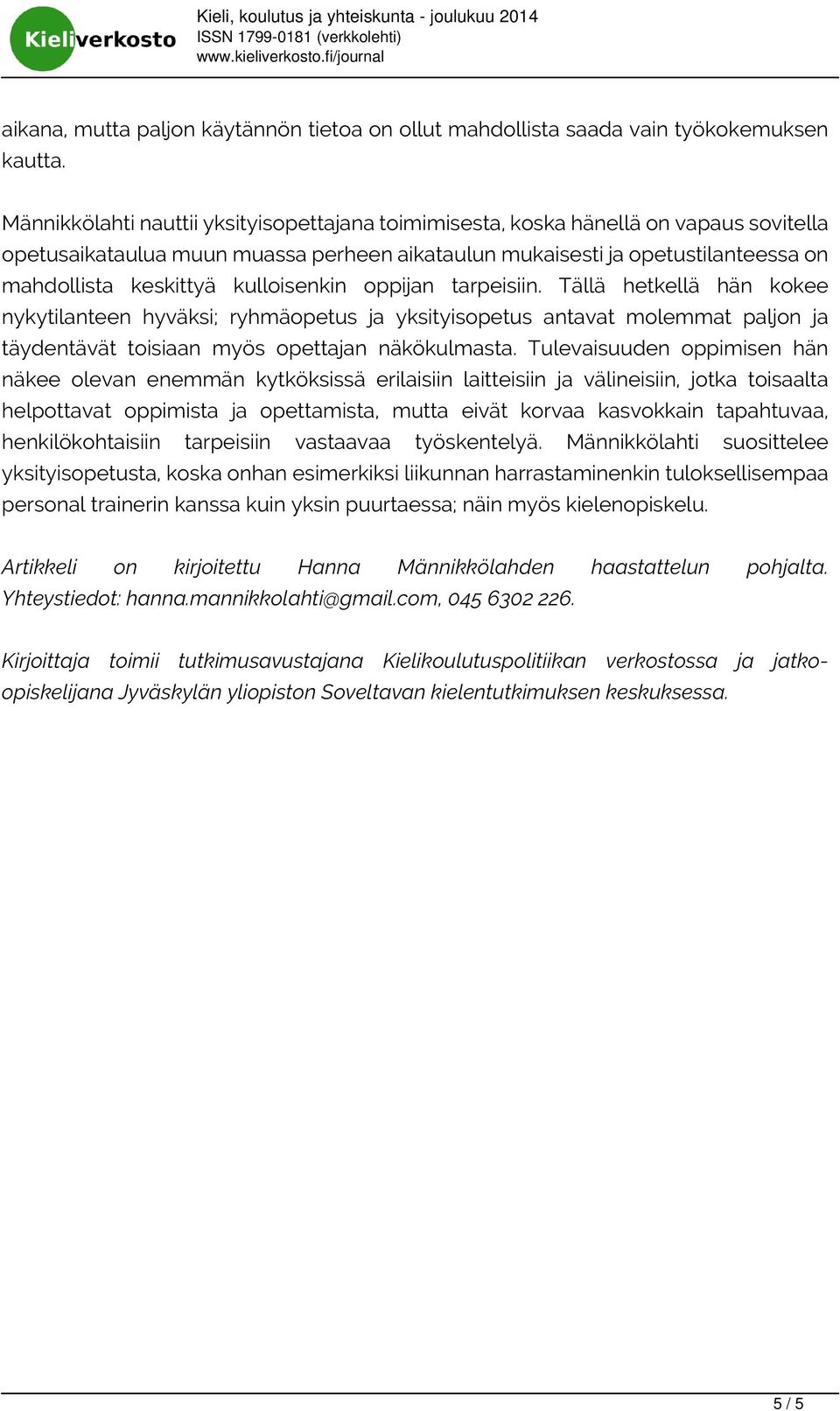 kulloisenkin oppijan tarpeisiin. Tällä hetkellä hän kokee nykytilanteen hyväksi; ryhmäopetus ja yksityisopetus antavat molemmat paljon ja täydentävät toisiaan myös opettajan näkökulmasta.