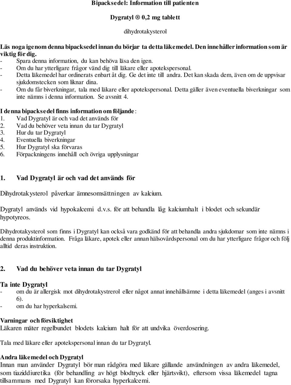 - Detta läkemedel har ordinerats enbart åt dig. Ge det inte till andra. Det kan skada dem, även om de uppvisar sjukdomstecken som liknar dina.