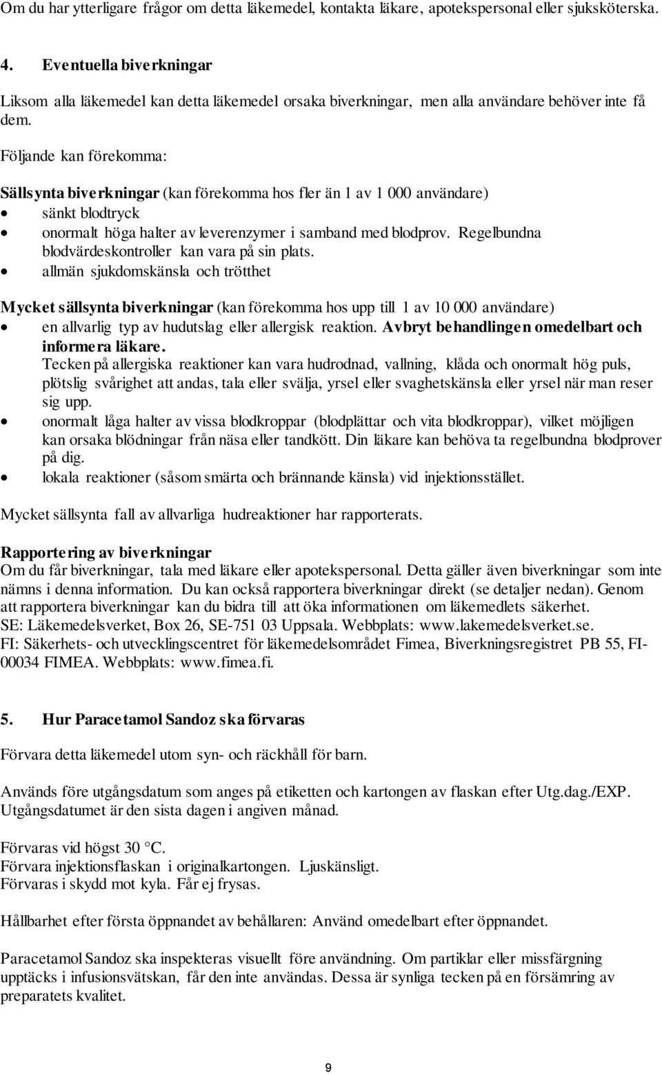 Följande kan förekomma: Sällsynta biverkningar (kan förekomma hos fler än 1 av 1 000 användare) sänkt blodtryck onormalt höga halter av leverenzymer i samband med blodprov.