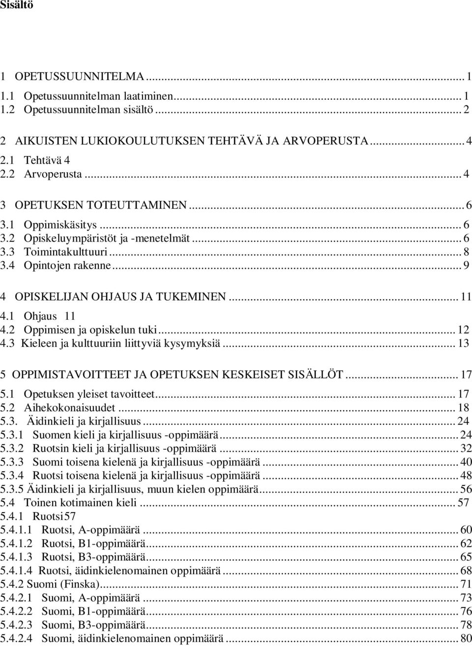 1 Ohjaus 11 4.2 Oppimisen ja opiskelun tuki... 12 4.3 Kieleen ja kulttuuriin liittyviä kysymyksiä... 13 5 OPPIMISTAVOITTEET JA OPETUKSEN KESKEISET SISÄLLÖT... 17 5.1 Opetuksen yleiset tavoitteet.