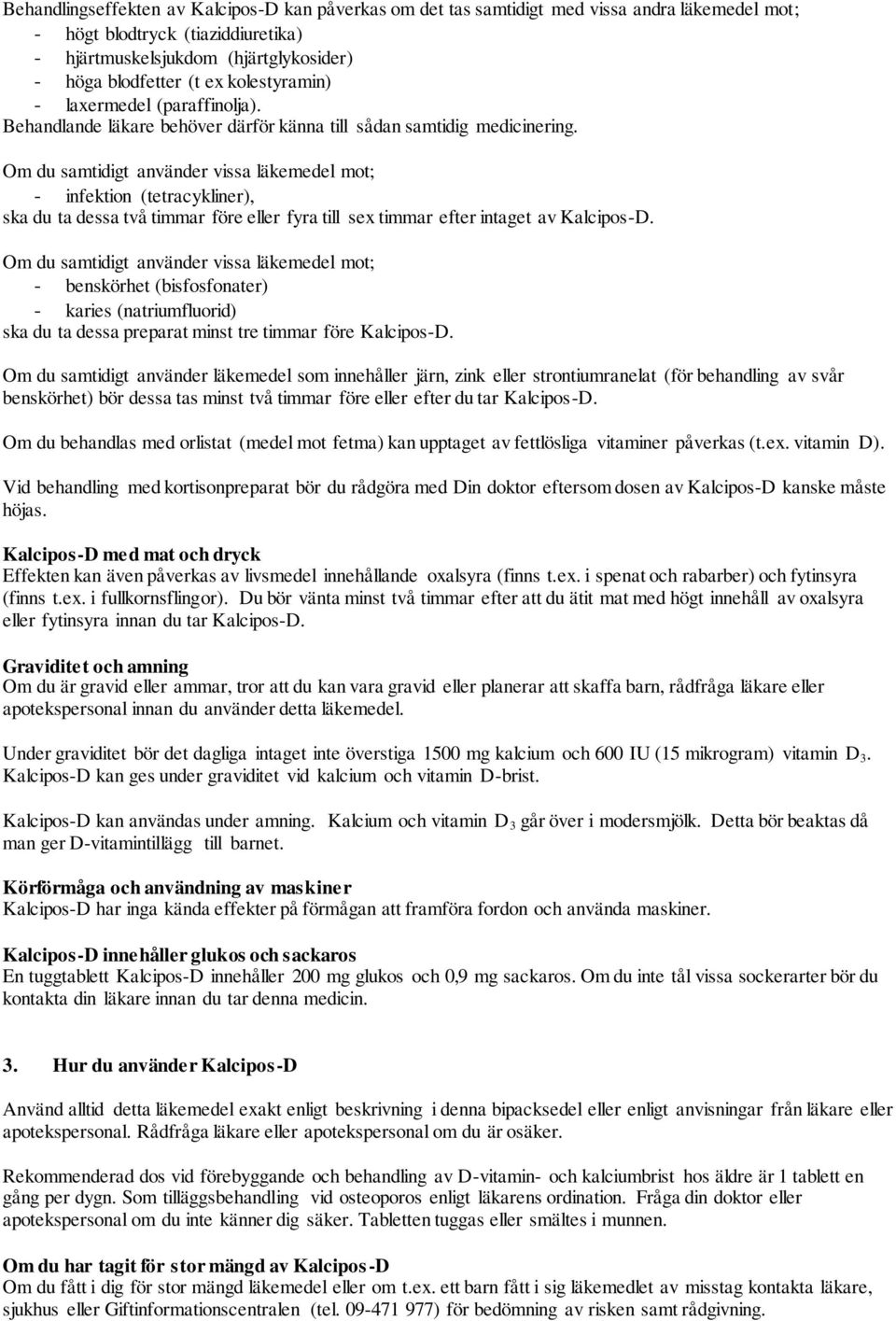 Om du samtidigt använder vissa läkemedel mot; - infektion (tetracykliner), ska du ta dessa två timmar före eller fyra till sex timmar efter intaget av Kalcipos-D.