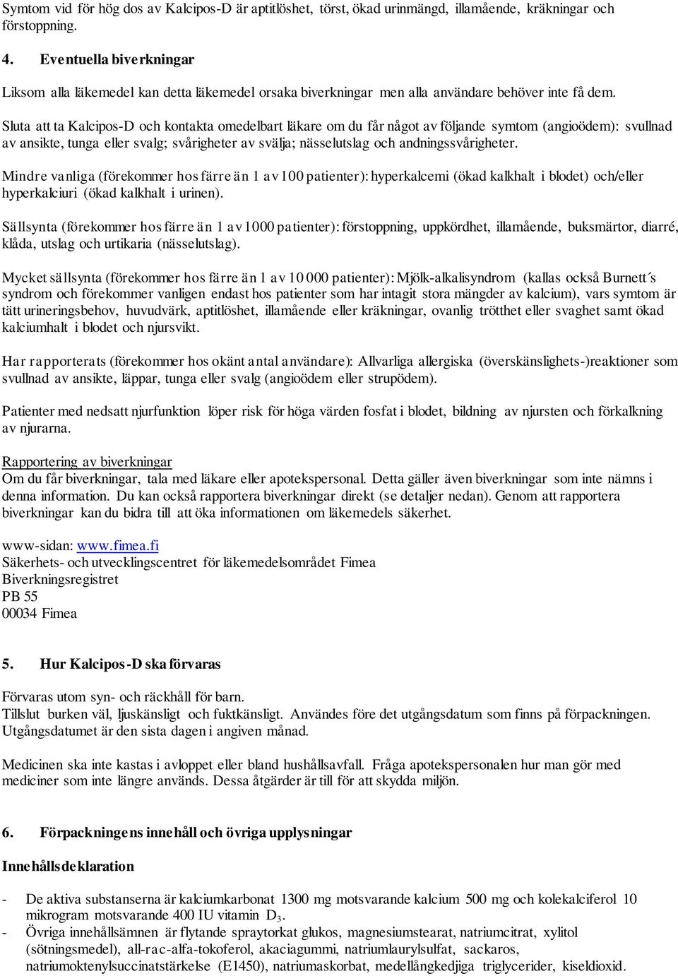 Sluta att ta Kalcipos-D och kontakta omedelbart läkare om du får något av följande symtom (angioödem): svullnad av ansikte, tunga eller svalg; svårigheter av svälja; nässelutslag och