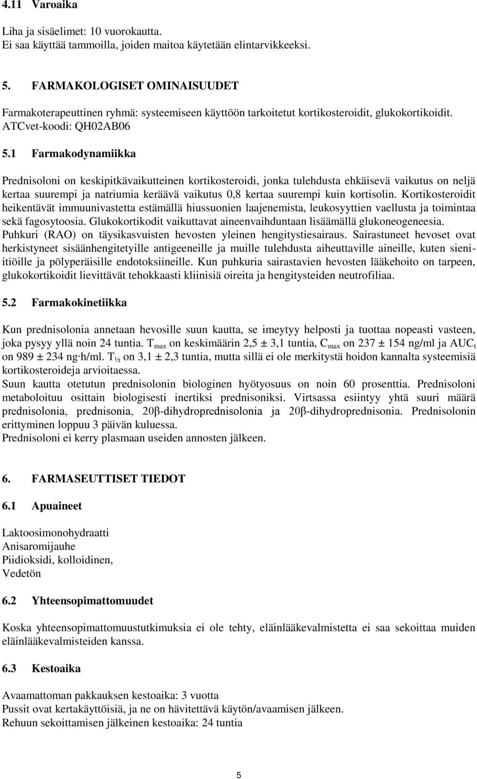 1 Farmakodynamiikka Prednisoloni on keskipitkävaikutteinen kortikosteroidi, jonka tulehdusta ehkäisevä vaikutus on neljä kertaa suurempi ja natriumia keräävä vaikutus 0,8 kertaa suurempi kuin