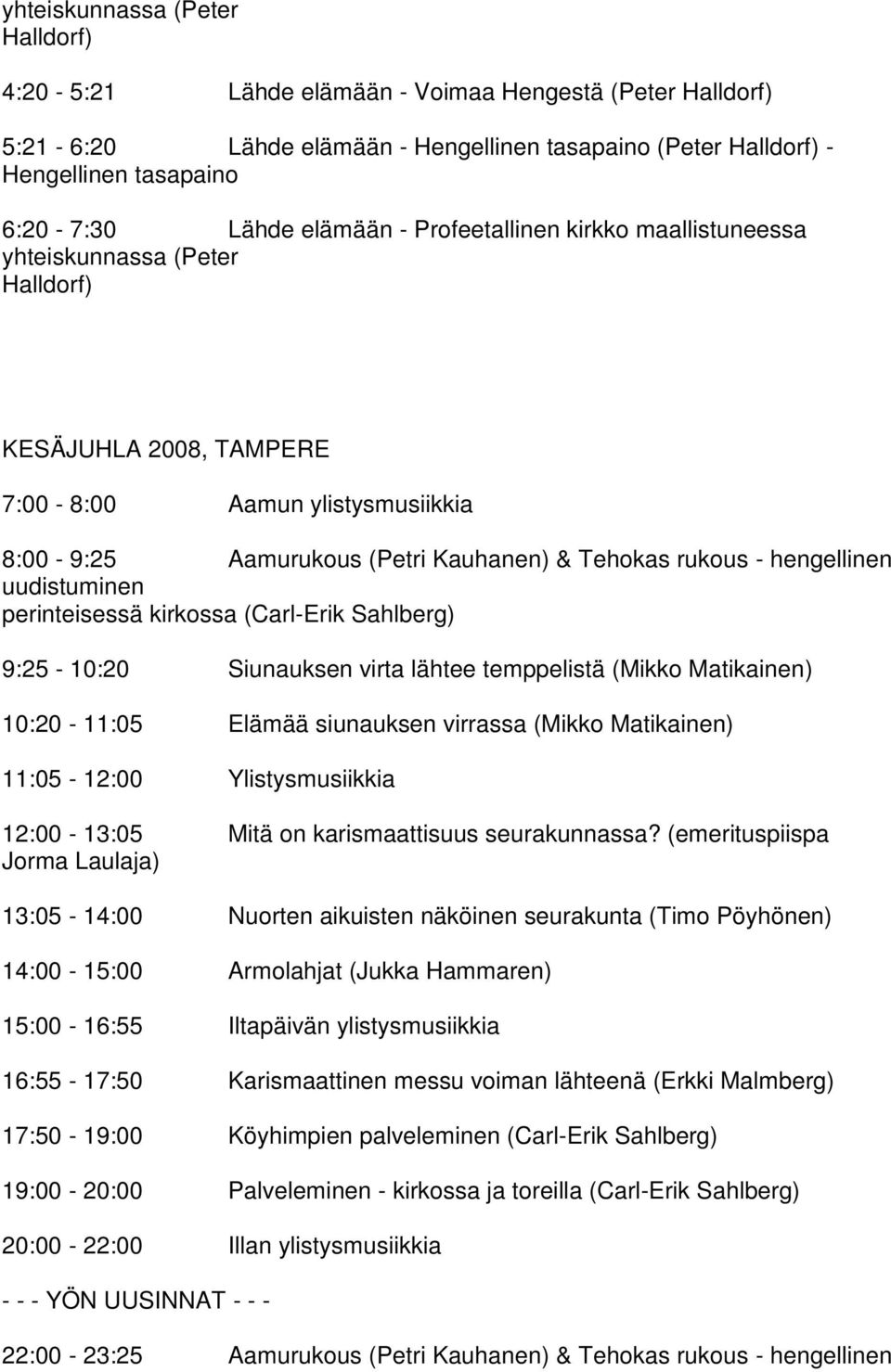 hengellinen uudistuminen perinteisessä kirkossa (Carl-Erik Sahlberg) 9:25-10:20 Siunauksen virta lähtee temppelistä (Mikko Matikainen) 10:20-11:05 Elämää siunauksen virrassa (Mikko Matikainen)