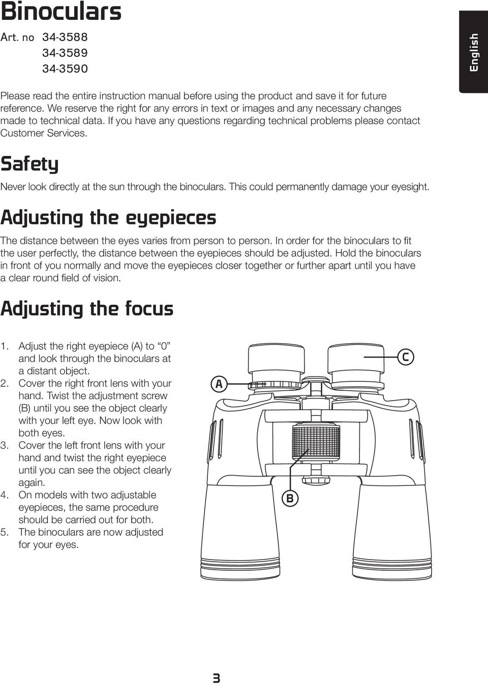 Safety Never look directly at the sun through the binoculars. This could permanently damage your eyesight. Adjusting the eyepieces The distance between the eyes varies from person to person.