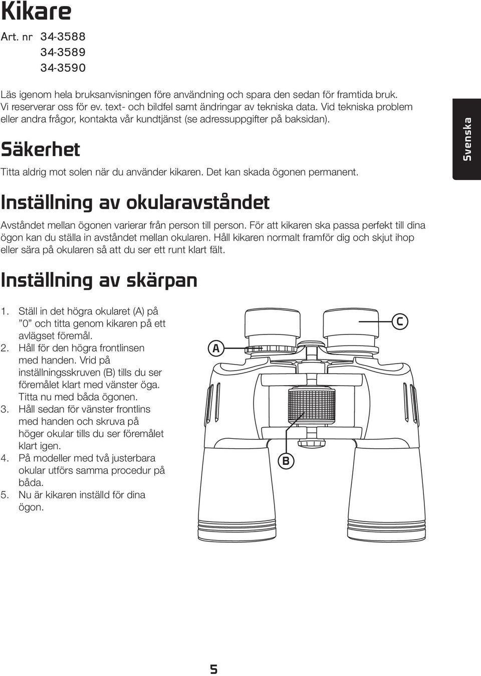 Säkerhet Titta aldrig mot solen när du använder kikaren. Det kan skada ögonen permanent. Svenska Inställning av okularavståndet Avståndet mellan ögonen varierar från person till person.