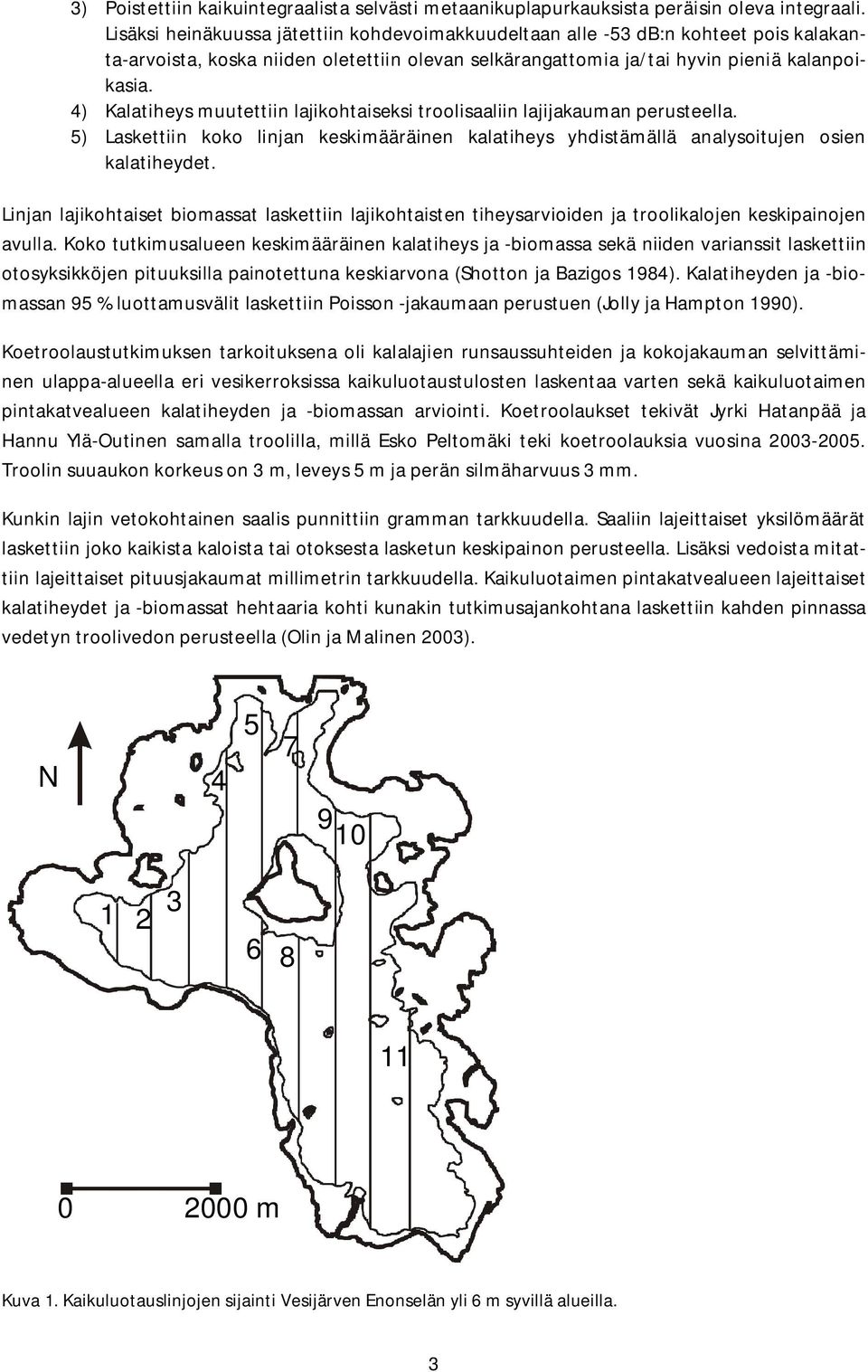 4) Kalatiheys muutettiin lajikohtaiseksi troolisaaliin lajijakauman perusteella. 5) Laskettiin koko linjan keskimääräinen kalatiheys yhdistämällä analysoitujen osien kalatiheydet.