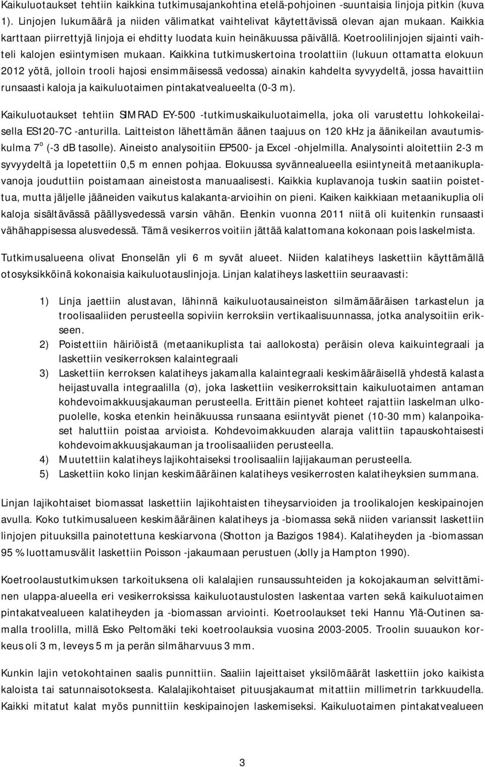 Kaikkina tutkimuskertoina troolattiin (lukuun ottamatta elokuun 212 yötä, jolloin trooli hajosi ensimmäisessä vedossa) ainakin kahdelta syvyydeltä, jossa havaittiin runsaasti kaloja ja kaikuluotaimen