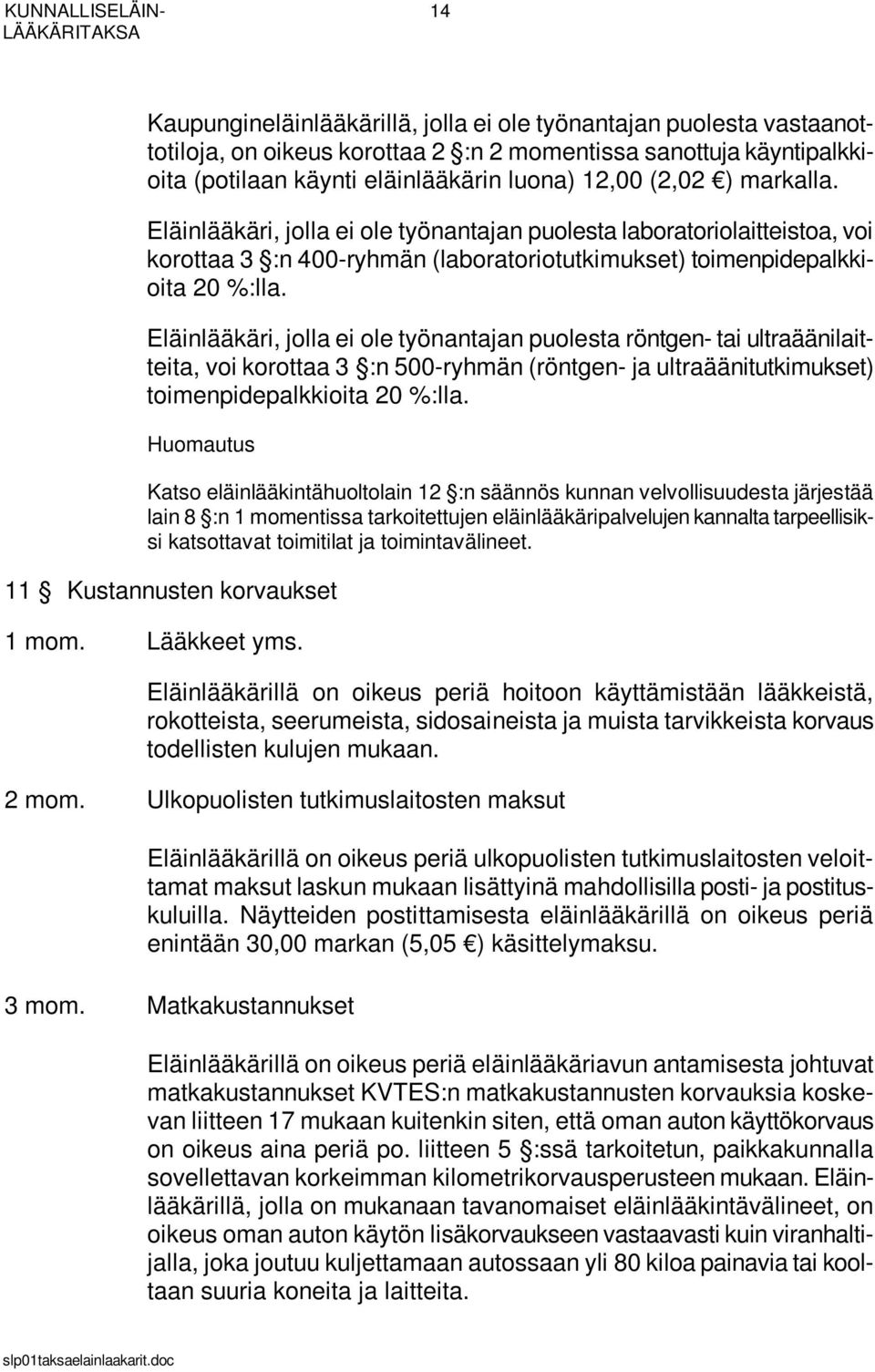 Eläinlääkäri, jolla ei ole työnantajan puolesta röntgen- tai ultraäänilaitteita, voi korottaa 3 :n 500-ryhmän (röntgen- ja ultraäänitutkimukset) toimenpidepalkkioita 20 %:lla.