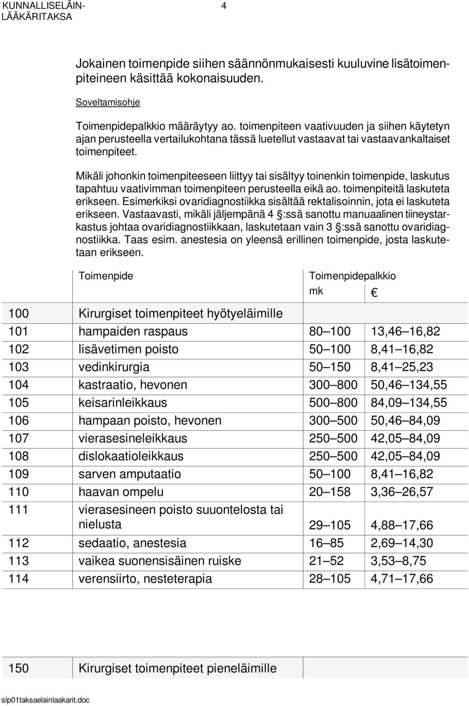 Mikäli johonkin toimenpiteeseen liittyy tai sisältyy toinenkin toimenpide, laskutus tapahtuu vaativimman toimenpiteen perusteella eikä ao. toimenpiteitä laskuteta erikseen.