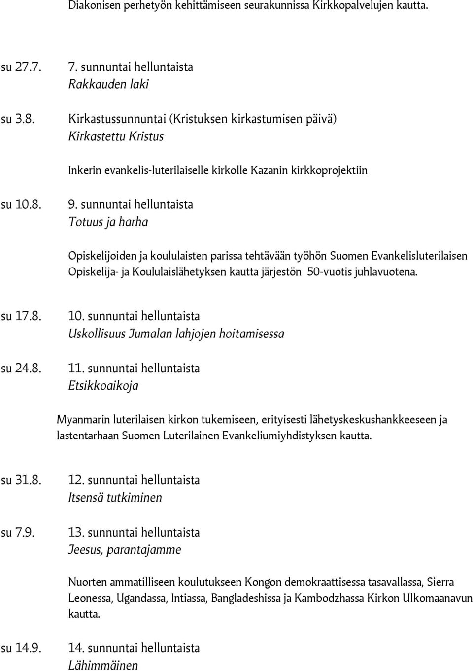 sunnuntai helluntaista Totuus ja harha Opiskelijoiden ja koululaisten parissa tehtävään työhön Suomen Evankelisluterilaisen Opiskelija- ja Koululaislähetyksen kautta järjestön 50-vuotis juhlavuotena.