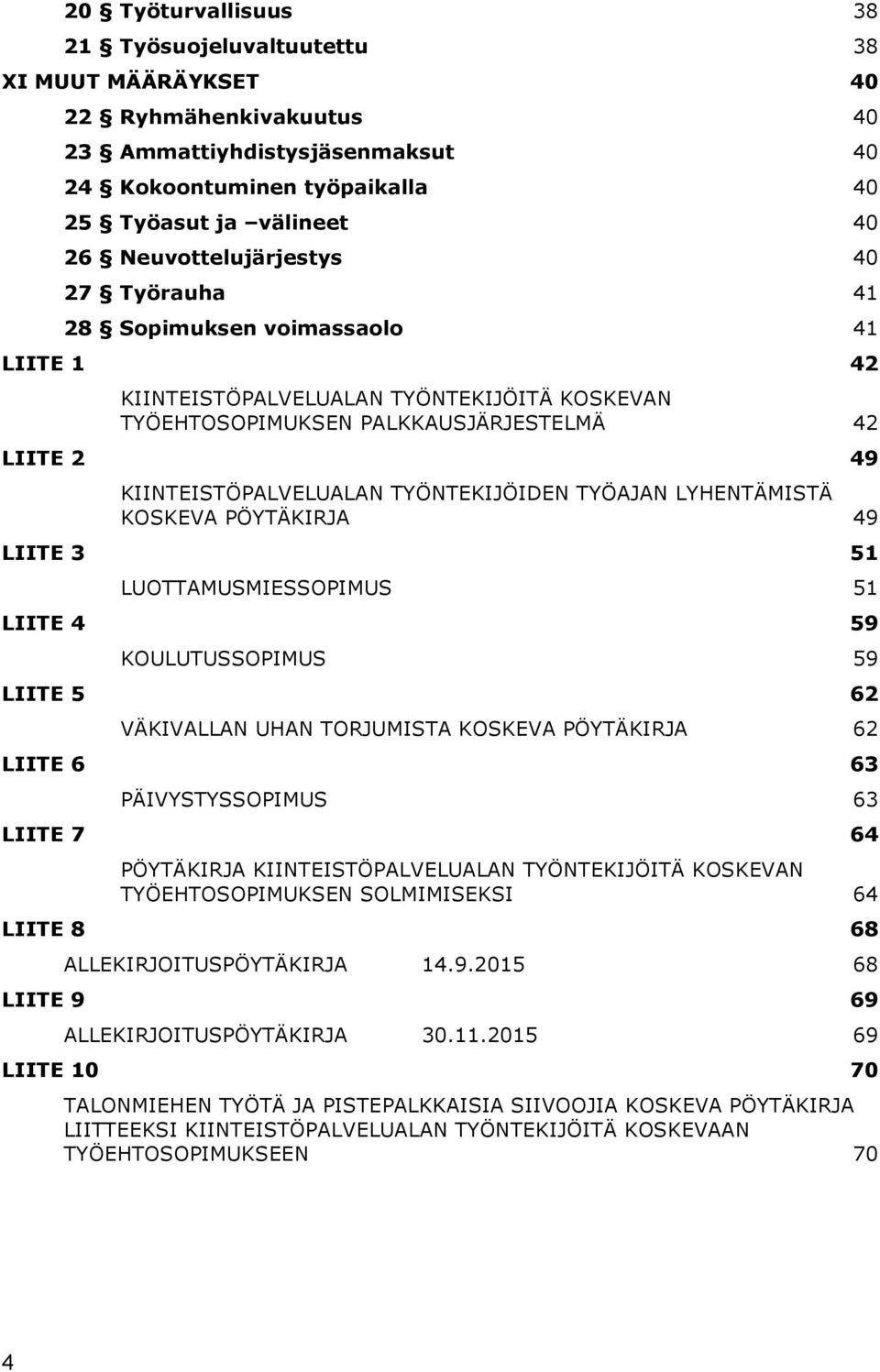 TYÖNTEKIJÖIDEN TYÖAJAN LYHENTÄMISTÄ KOSKEVA PÖYTÄKIRJA 49 LIITE 3 51 LUOTTAMUSMIESSOPIMUS 51 LIITE 4 59 KOULUTUSSOPIMUS 59 LIITE 5 62 VÄKIVALLAN UHAN TORJUMISTA KOSKEVA PÖYTÄKIRJA 62 LIITE 6 63