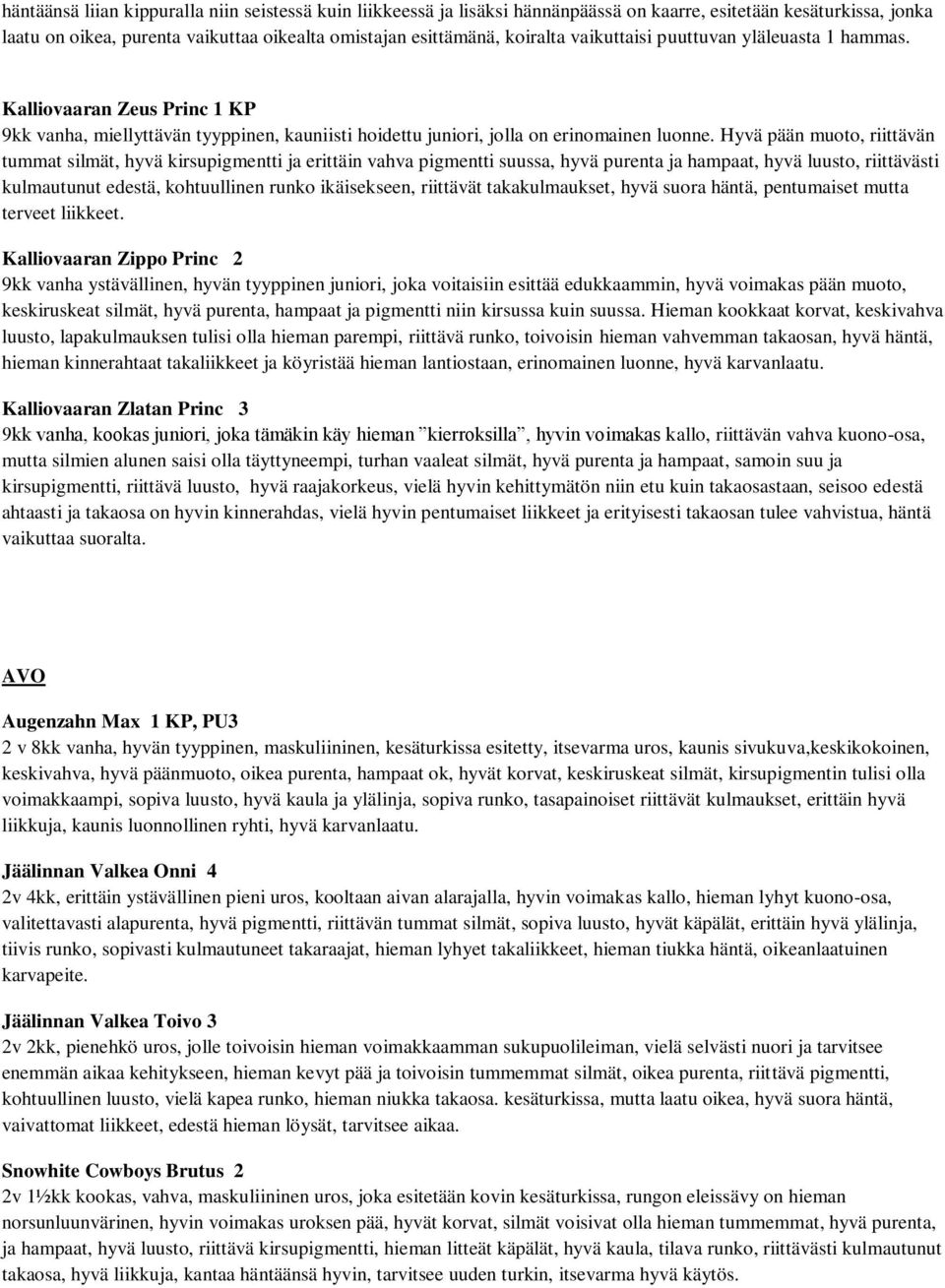 Hyvä pään muoto, riittävän tummat silmät, hyvä kirsupigmentti ja erittäin vahva pigmentti suussa, hyvä purenta ja hampaat, hyvä luusto, riittävästi kulmautunut edestä, kohtuullinen runko ikäisekseen,