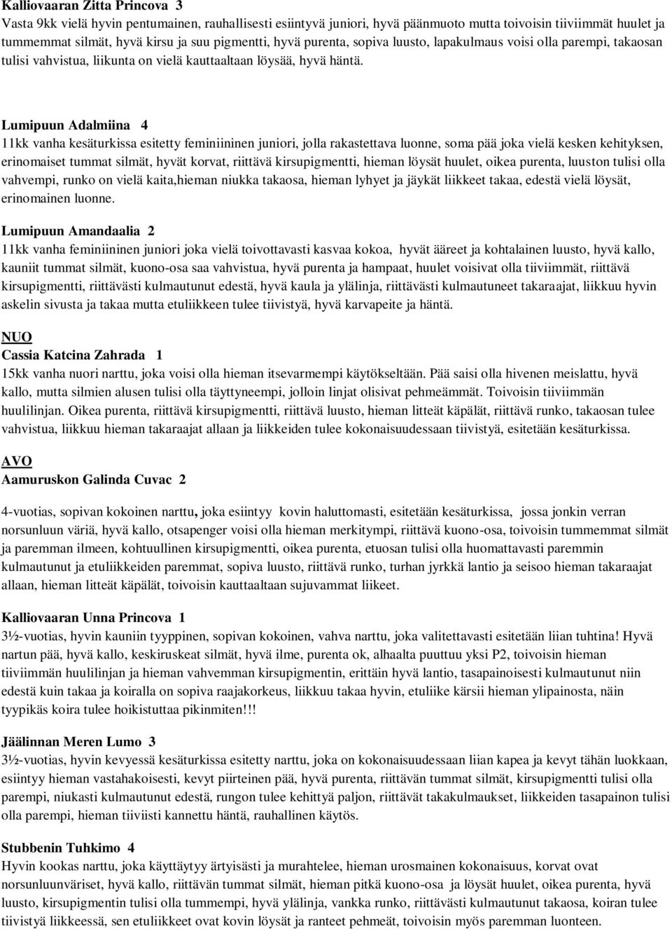 Lumipuun Adalmiina 4 11kk vanha kesäturkissa esitetty feminiininen juniori, jolla rakastettava luonne, soma pää joka vielä kesken kehityksen, erinomaiset tummat silmät, hyvät korvat, riittävä