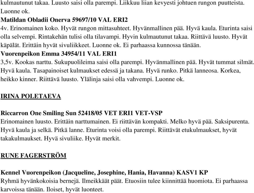 Ei parhaassa kunnossa tänään. Vuorenpeikon Emma 34954/11 VAL ERI1 3,5v. Kookas narttu. Sukupuolileima saisi olla parempi. Hyvänmallinen pää. Hyvät tummat silmät. Hyvä kaula.