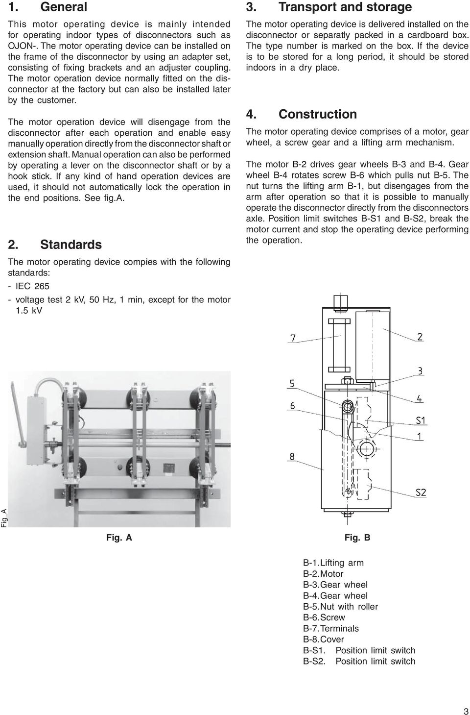 The motor operation device normally fi tted on the disconnector at the factory but can also be installed later by the customer.