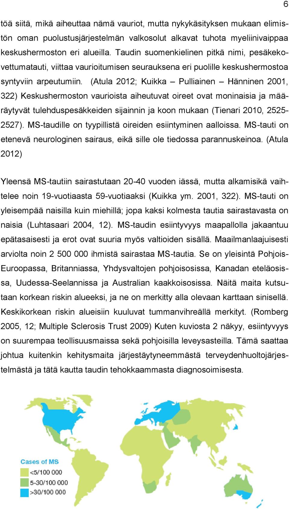 (Atula 2012; Kuikka Pulliainen Hänninen 2001, 322) Keskushermoston vaurioista aiheutuvat oireet ovat moninaisia ja määräytyvät tulehduspesäkkeiden sijainnin ja koon mukaan (Tienari 2010, 2525-2527).