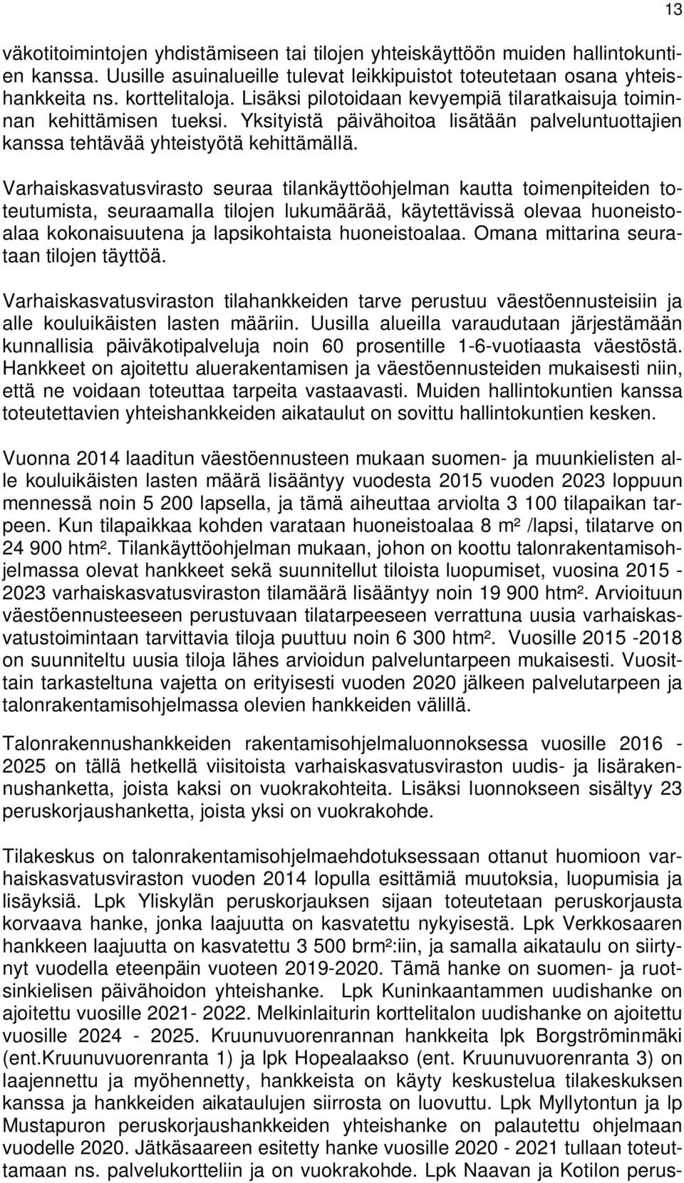 Varhaiskasvatusvirasto seuraa tilankäyttöohjelman kautta toimenpiteiden toteutumista, seuraamalla tilojen lukumäärää, käytettävissä olevaa huoneistoalaa kokonaisuutena ja lapsikohtaista huoneistoalaa.