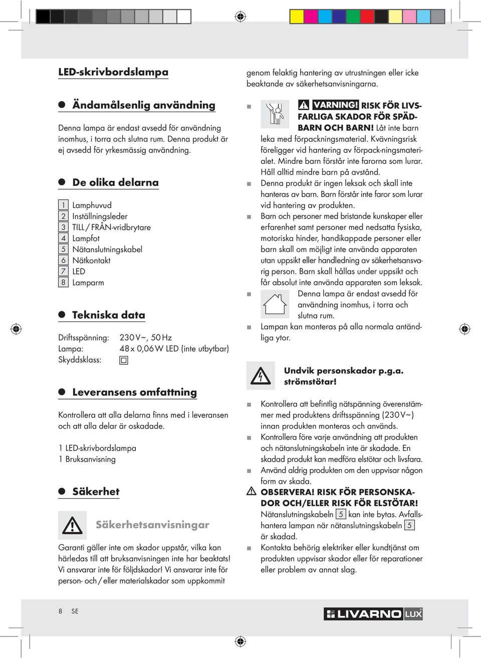 De olika delarna 1 Lamphuvud 2 Inställningsleder 3 TILL / FRÅN-vridbrytare 4 Lampfot 5 Nätanslutningskabel 6 Nätkontakt 7 LED 8 Lamparm Tekniska data Driftsspänning: Lampa: Skyddsklass: 230 V ~, 50