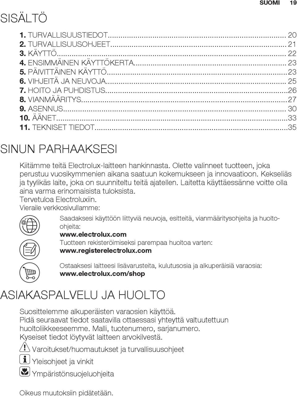 Olette valinneet tuotteen, joka perustuu vuosikymmenien aikana saatuun kokemukseen ja innovaatioon. Kekseliäs ja tyylikäs laite, joka on suunniteltu teitä ajatellen.