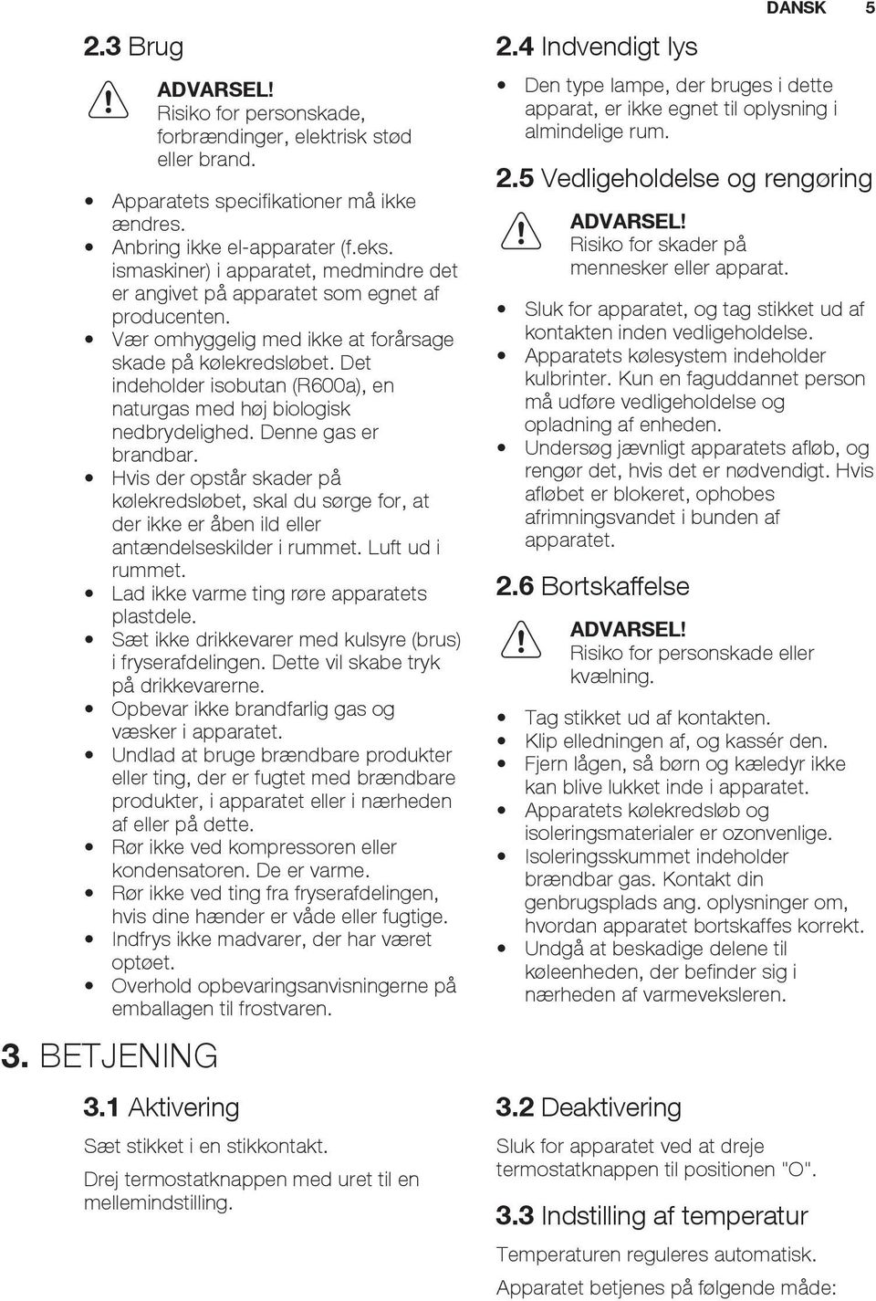 Det indeholder isobutan (R600a), en naturgas med høj biologisk nedbrydelighed. Denne gas er brandbar.