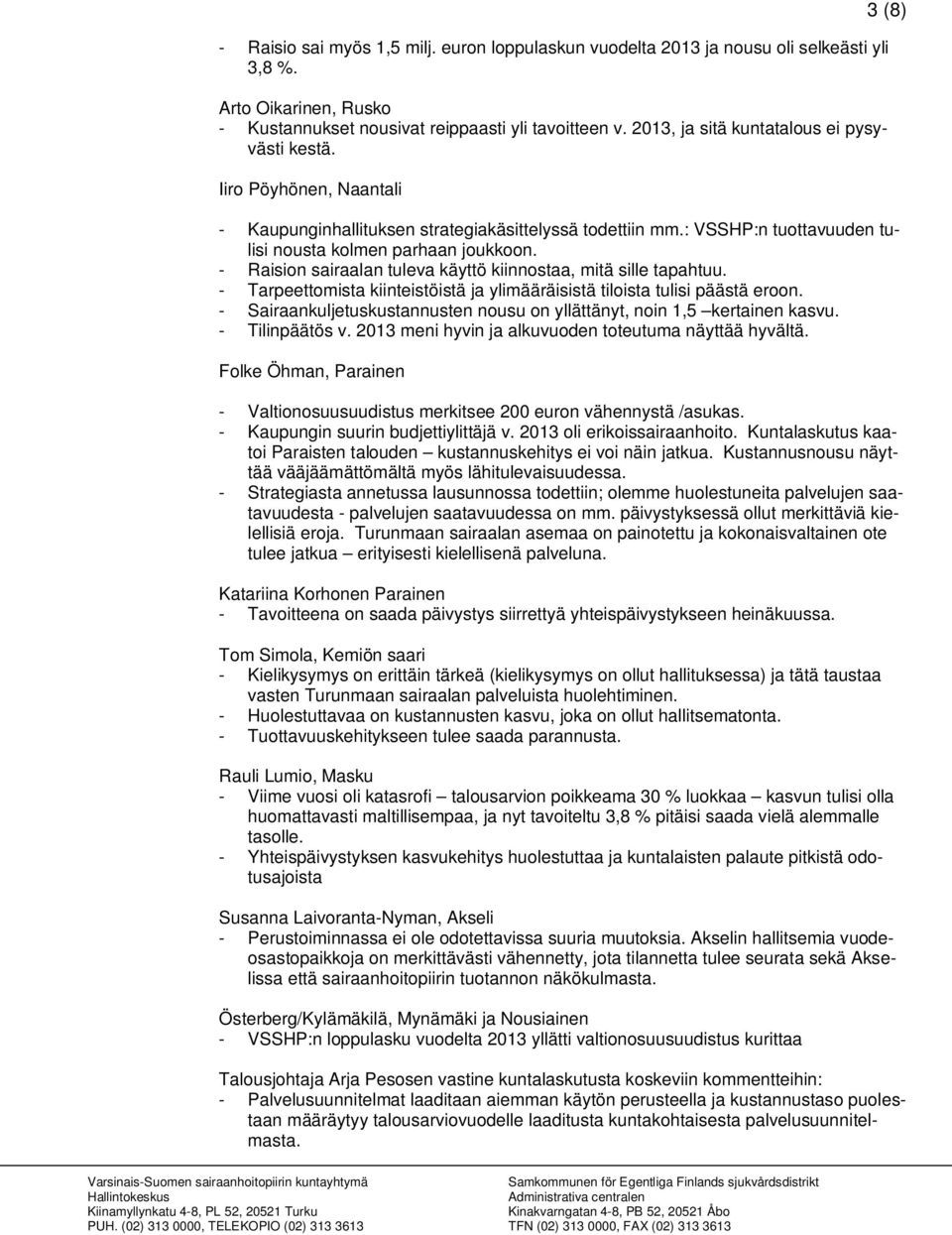 - Raision sairaalan tuleva käyttö kiinnostaa, mitä sille tapahtuu. - Tarpeettomista kiinteistöistä ja ylimääräisistä tiloista tulisi päästä eroon.