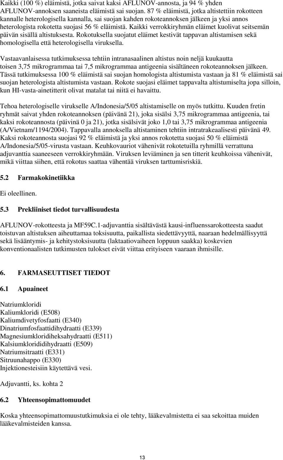 Kaikki verrokkiryhmän eläimet kuolivat seitsemän päivän sisällä altistuksesta. Rokotuksella suojatut eläimet kestivät tappavan altistamisen sekä homologisella että heterologisella viruksella.