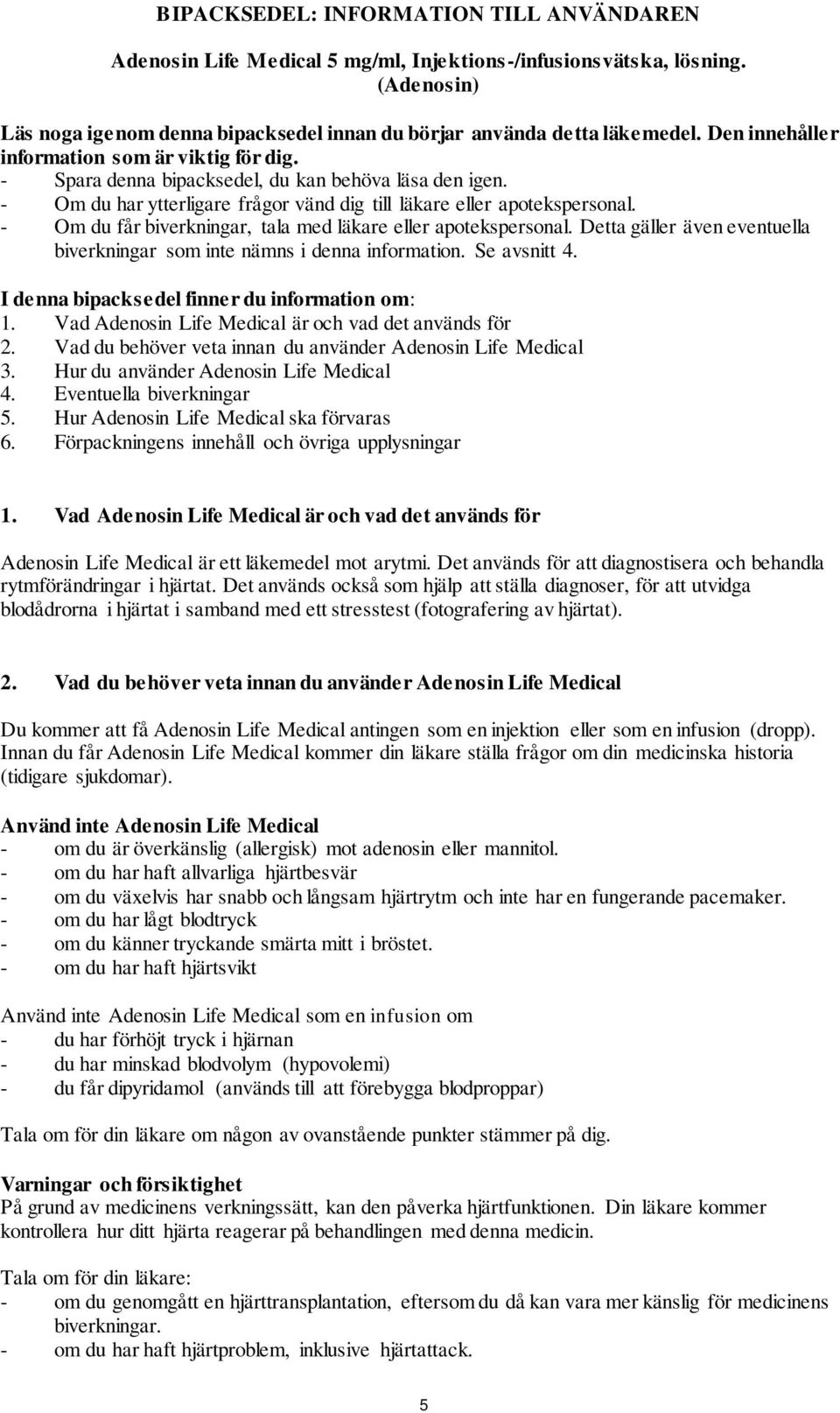 - Om du får biverkningar, tala med läkare eller apotekspersonal. Detta gäller även eventuella biverkningar som inte nämns i denna information. Se avsnitt 4.