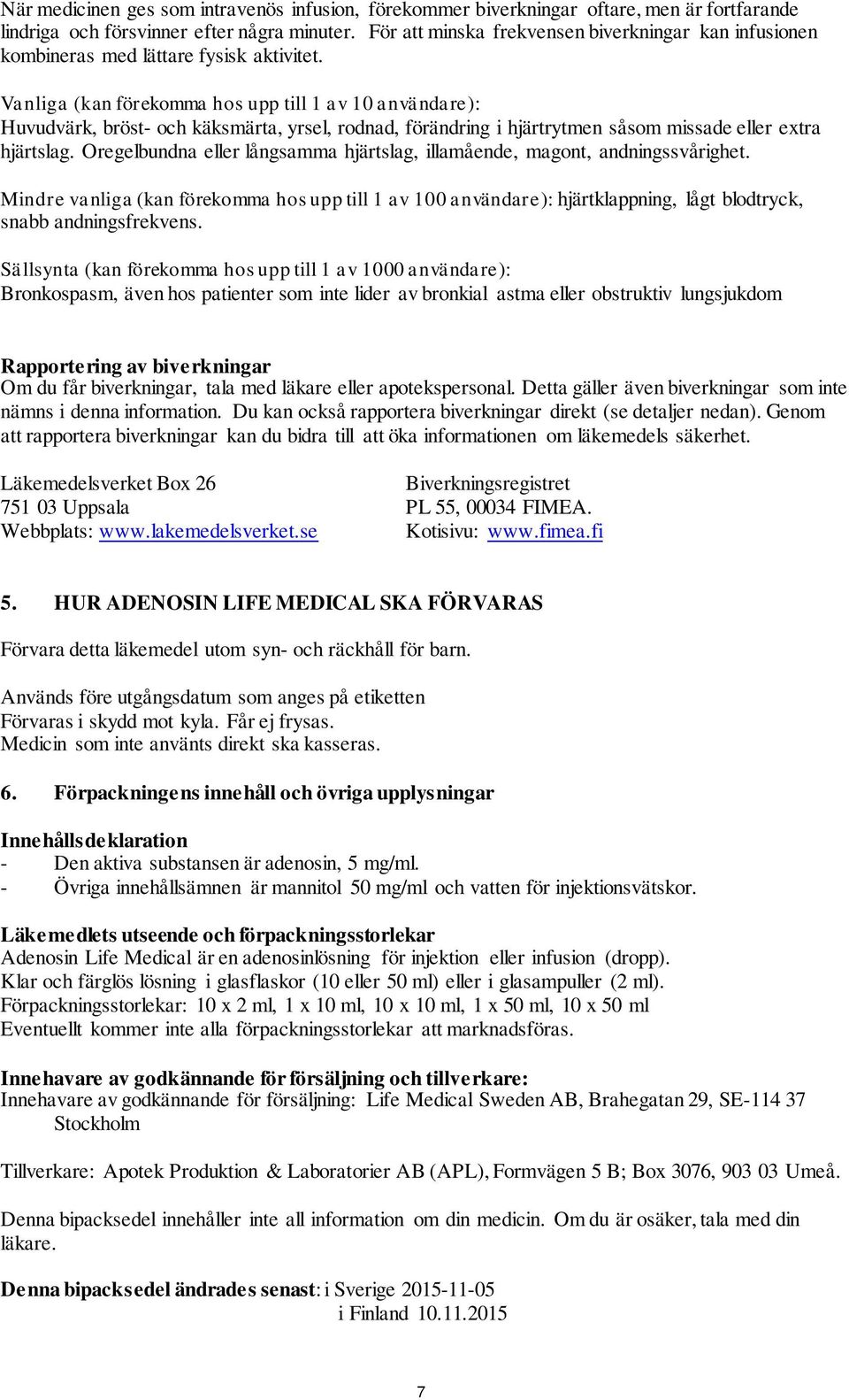 Vanliga (kan förekomma hos upp till 1 av 10 användare): Huvudvärk, bröst- och käksmärta, yrsel, rodnad, förändring i hjärtrytmen såsom missade eller extra hjärtslag.