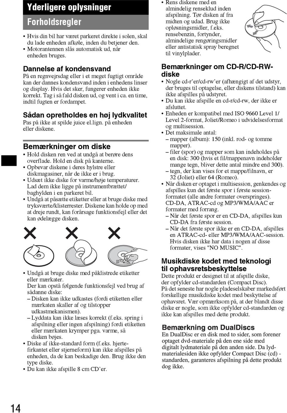 Tag i så fald disken ud, og vent i ca. en time, indtil fugten er fordampet. Sådan opretholdes en høj lydkvalitet Pas på ikke at spilde juice el.lign. på enheden eller diskene.