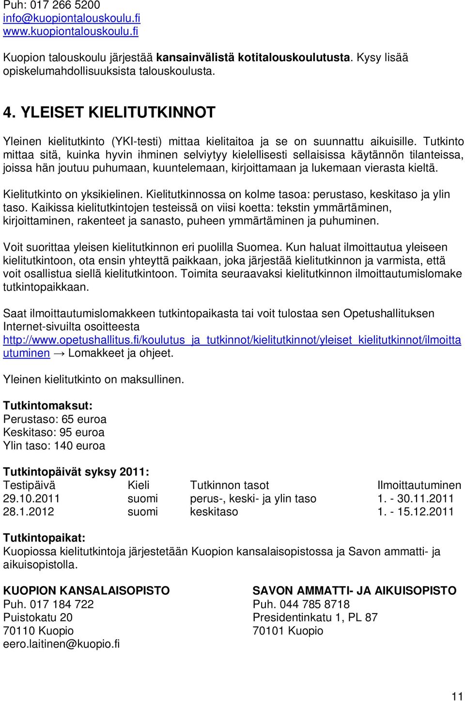 Tutkinto mittaa sitä, kuinka hyvin ihminen selviytyy kielellisesti sellaisissa käytännön tilanteissa, joissa hän joutuu puhumaan, kuuntelemaan, kirjoittamaan ja lukemaan vierasta kieltä.