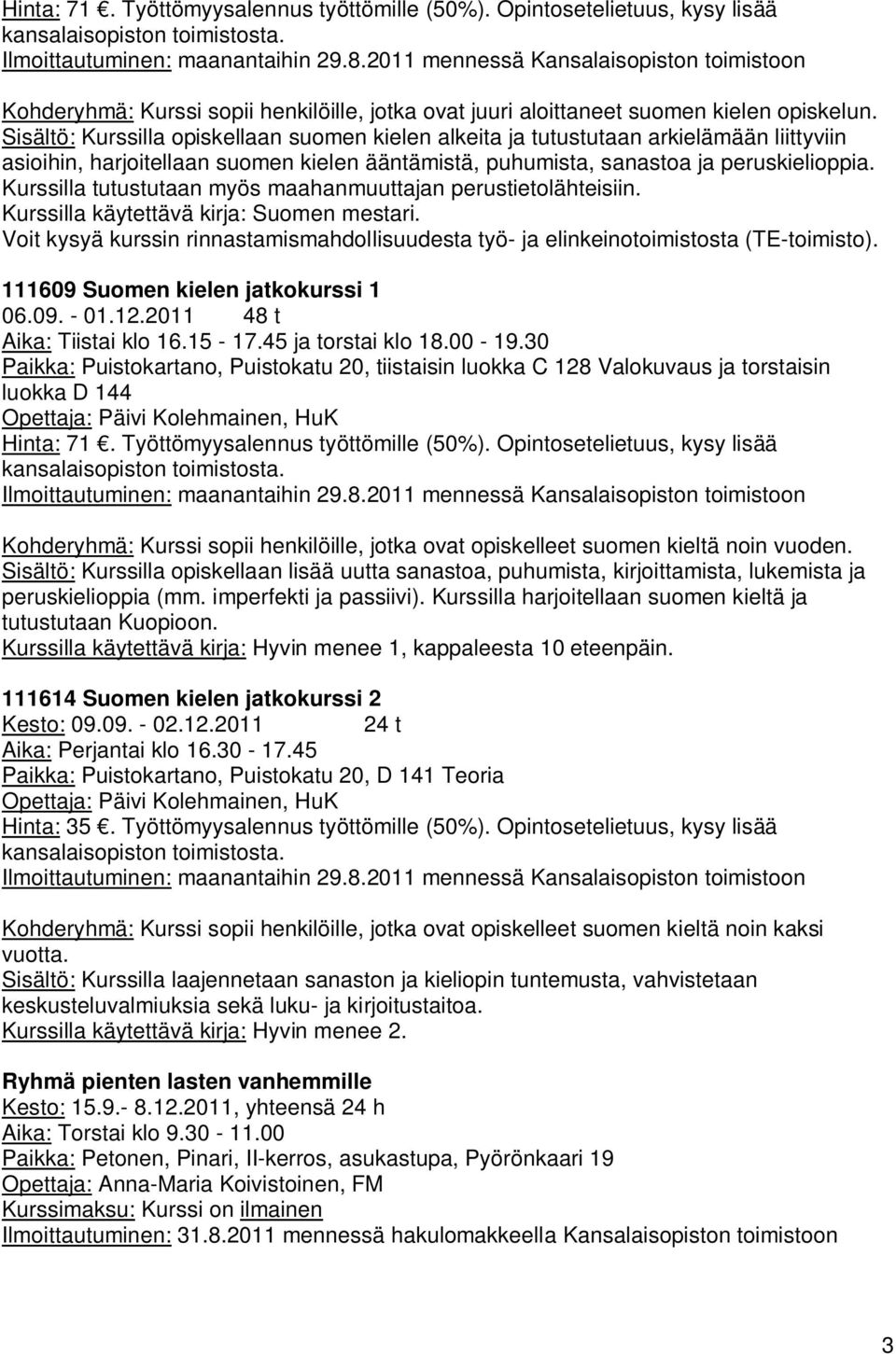 Sisältö: Kurssilla opiskellaan suomen kielen alkeita ja tutustutaan arkielämään liittyviin asioihin, harjoitellaan suomen kielen ääntämistä, puhumista, sanastoa ja peruskielioppia.