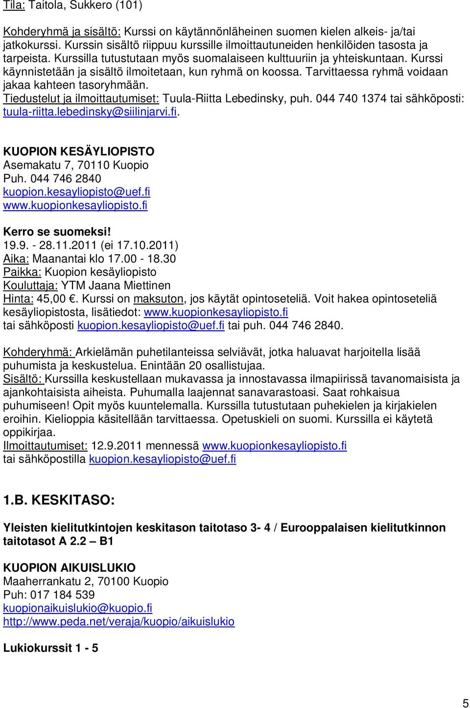 Kurssi käynnistetään ja sisältö ilmoitetaan, kun ryhmä on koossa. Tarvittaessa ryhmä voidaan jakaa kahteen tasoryhmään. Tiedustelut ja ilmoittautumiset: Tuula-Riitta Lebedinsky, puh.