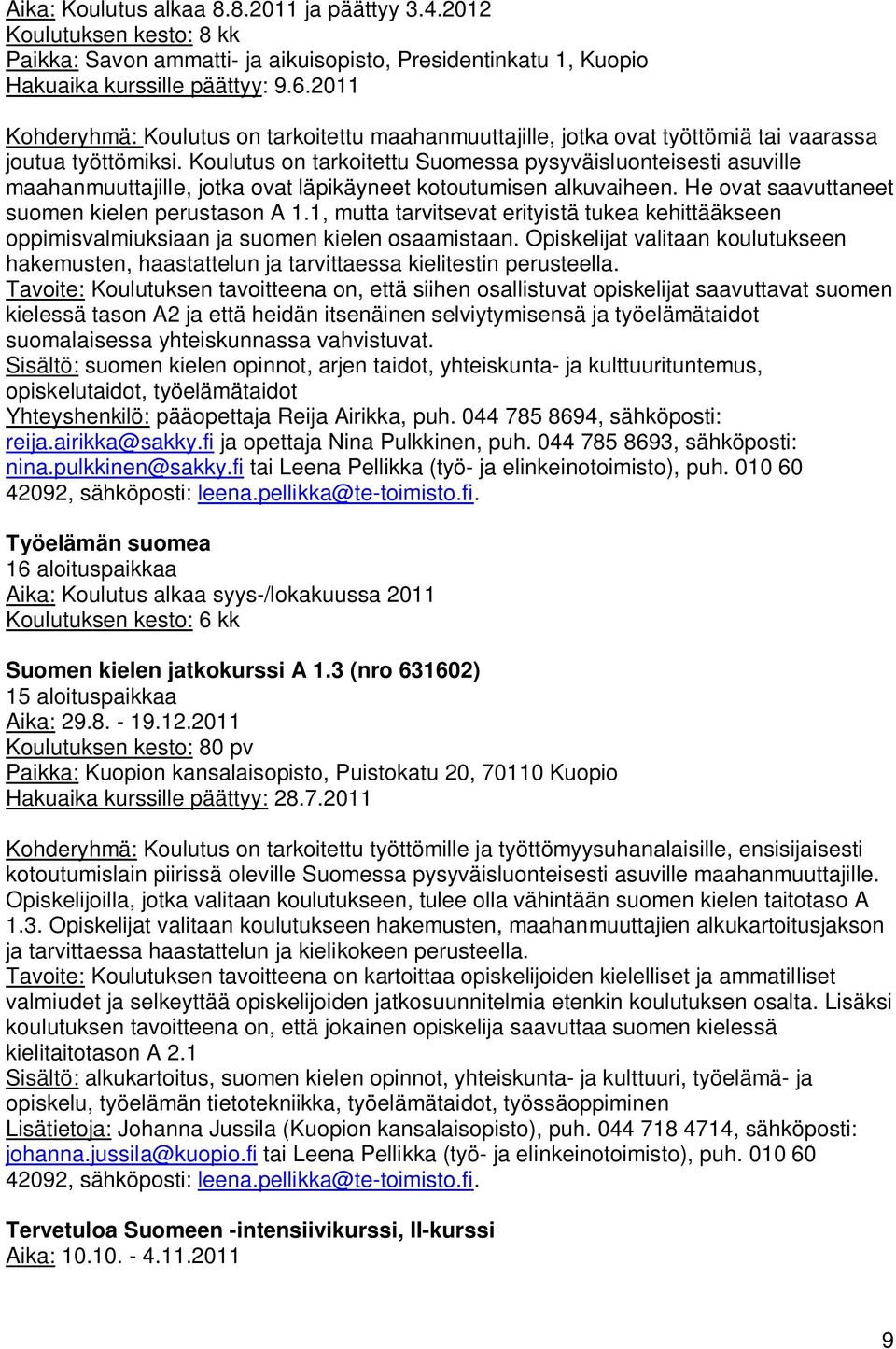 Koulutus on tarkoitettu Suomessa pysyväisluonteisesti asuville maahanmuuttajille, jotka ovat läpikäyneet kotoutumisen alkuvaiheen. He ovat saavuttaneet suomen kielen perustason A 1.