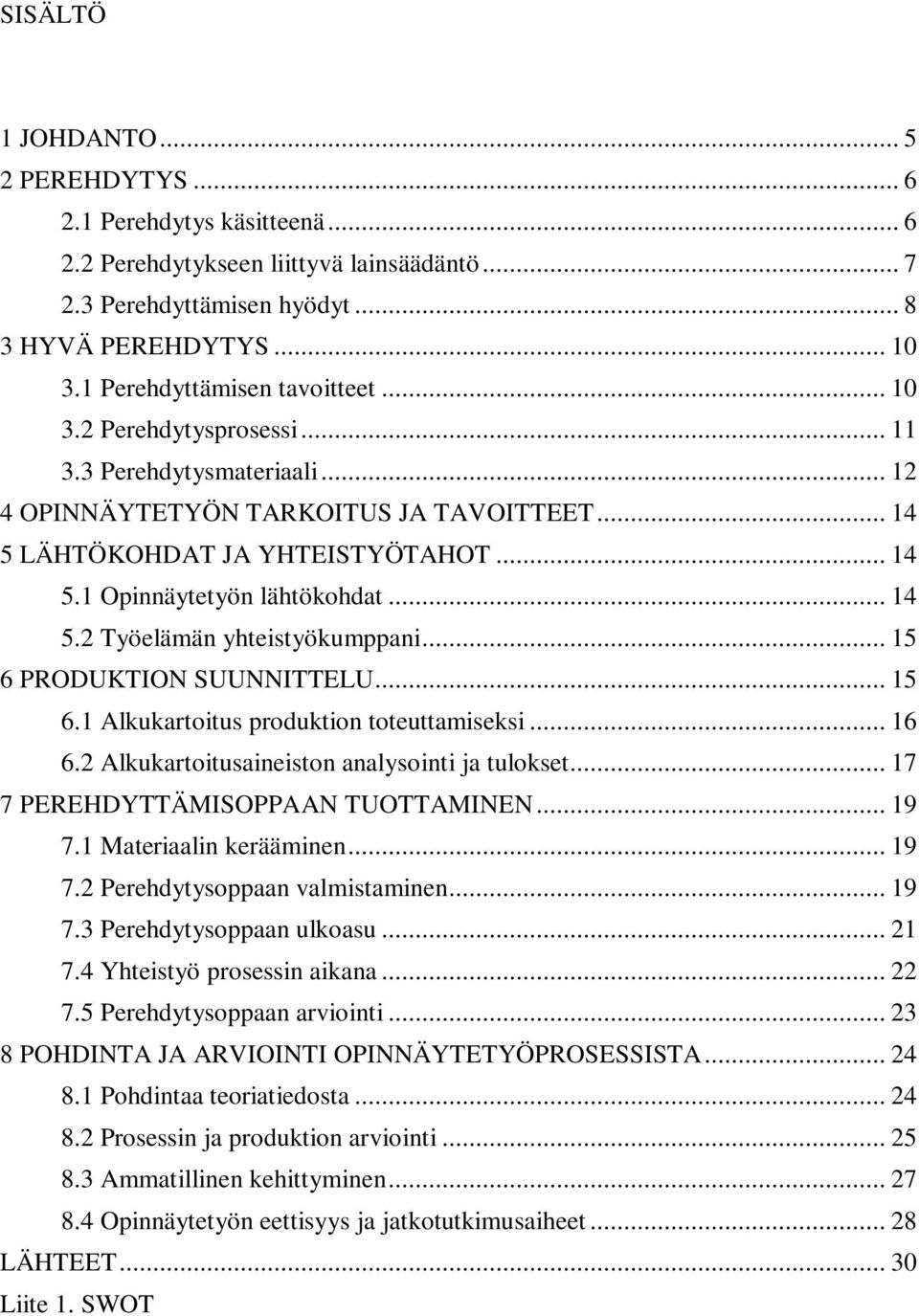 .. 14 5.2 Työelämän yhteistyökumppani... 15 6 PRODUKTION SUUNNITTELU... 15 6.1 Alkukartoitus produktion toteuttamiseksi... 16 6.2 Alkukartoitusaineiston analysointi ja tulokset.