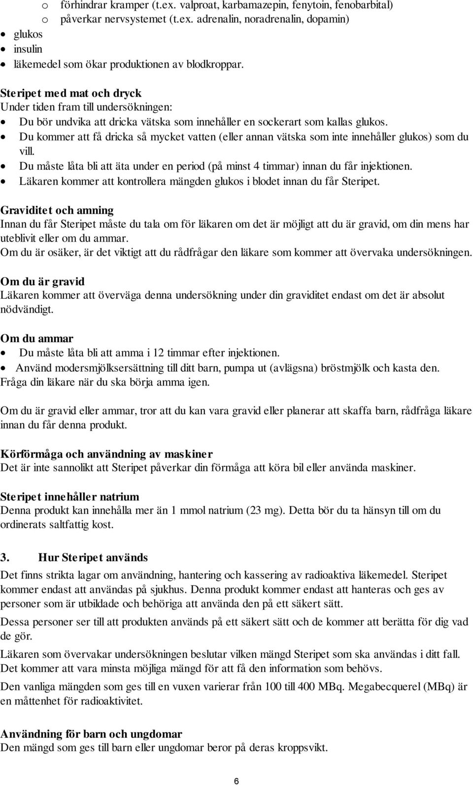 Du kommer att få dricka så mycket vatten (eller annan vätska som inte innehåller glukos) som du vill. Du måste låta bli att äta under en period (på minst 4 timmar) innan du får injektionen.