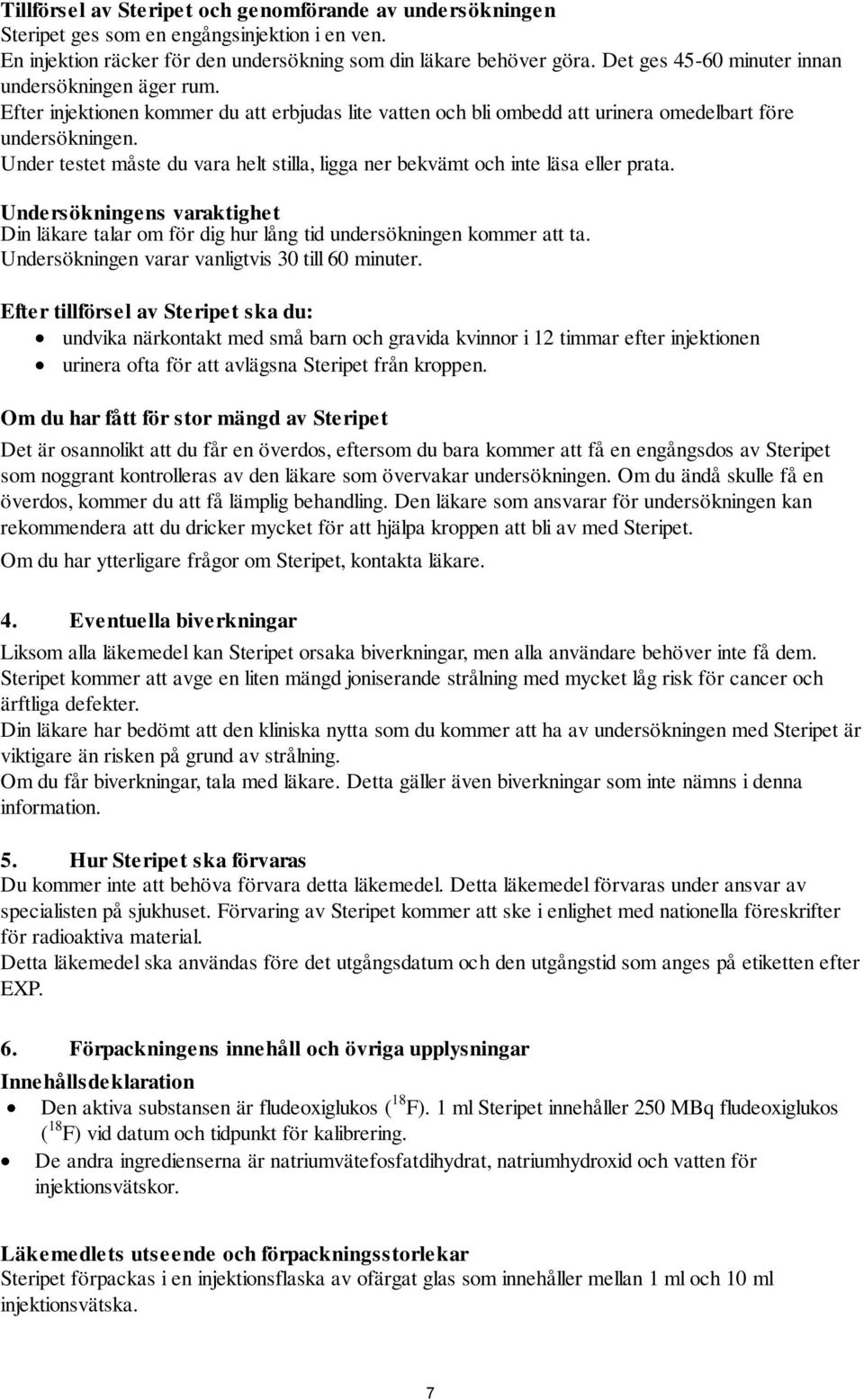 Under testet måste du vara helt stilla, ligga ner bekvämt och inte läsa eller prata. Undersökningens varaktighet Din läkare talar om för dig hur lång tid undersökningen kommer att ta.