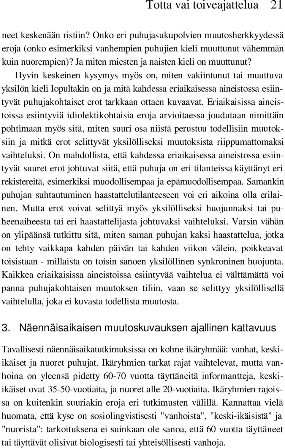Hyvin keskeinen kysymys myös on, miten vakiintunut tai muuttuva yksilön kieli lopultakin on ja mitä kahdessa eriaikaisessa aineistossa esiintyvät puhujakohtaiset erot tarkkaan ottaen kuvaavat.