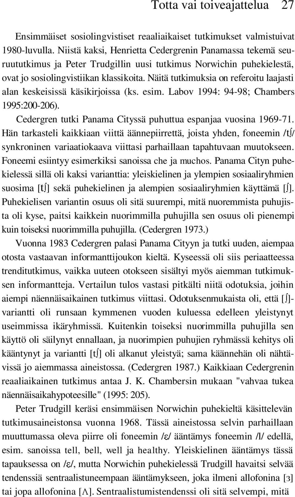 Näitä tutkimuksia on referoitu laajasti alan keskeisissä käsikirjoissa (ks. esim. Labov 1994: 94-98; Chambers 1995:200-206). Cedergren tutki Panama Cityssä puhuttua espanjaa vuosina 1969-71.