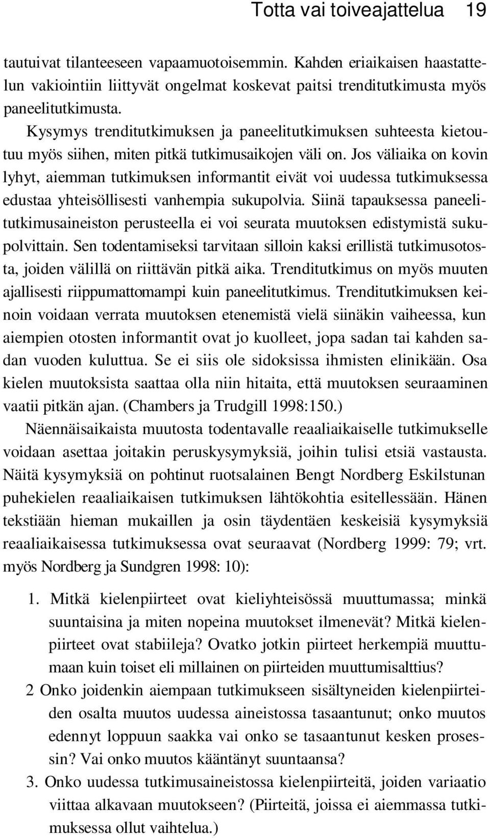 Jos väliaika on kovin lyhyt, aiemman tutkimuksen informantit eivät voi uudessa tutkimuksessa edustaa yhteisöllisesti vanhempia sukupolvia.