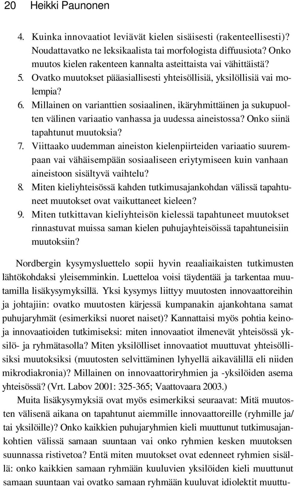 Millainen on varianttien sosiaalinen, ikäryhmittäinen ja sukupuolten välinen variaatio vanhassa ja uudessa aineistossa? Onko siinä tapahtunut muutoksia? 7.
