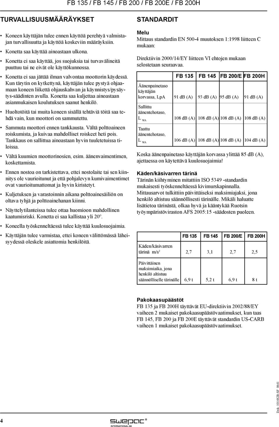 Kun tärytin on kytkettynä, käyttäjän tulee pystyä ohjaamaan koneen liikettä ohjauskahvan ja käynnistys/pysäytys-säädinten avulla.