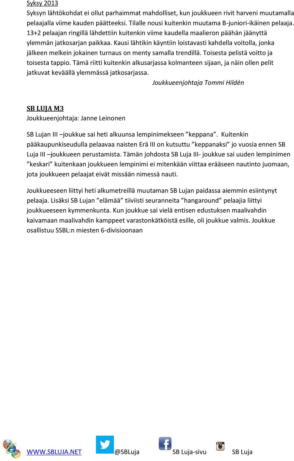 Kausi lähtikin käyntiin loistavasti kahdella voitolla, jonka jälkeen melkein jokainen turnaus on menty samalla trendillä. Toisesta pelistä voitto ja toisesta tappio.