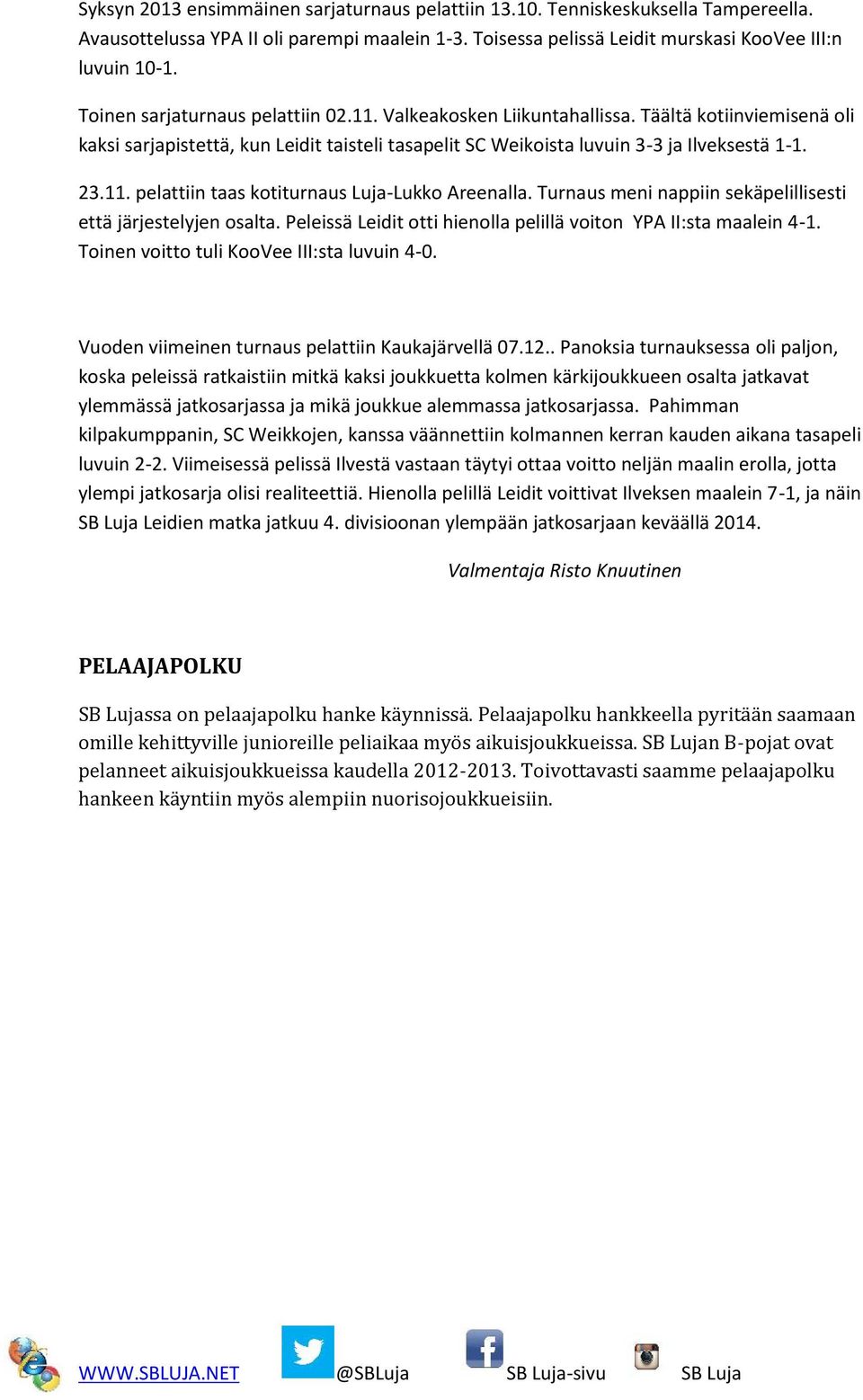 Turnaus meni nappiin sekäpelillisesti että järjestelyjen osalta. Peleissä Leidit otti hienolla pelillä voiton YPA II:sta maalein 4-1. Toinen voitto tuli KooVee III:sta luvuin 4-0.