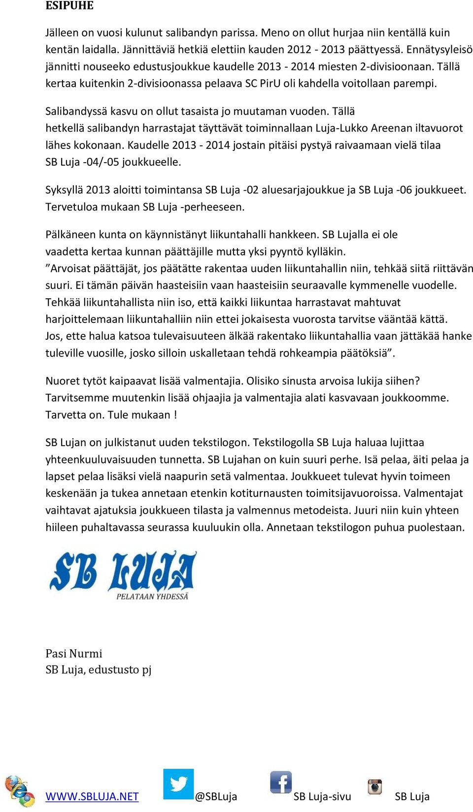 Salibandyssä kasvu on ollut tasaista jo muutaman vuoden. Tällä hetkellä salibandyn harrastajat täyttävät toiminnallaan Luja-Lukko Areenan iltavuorot lähes kokonaan.