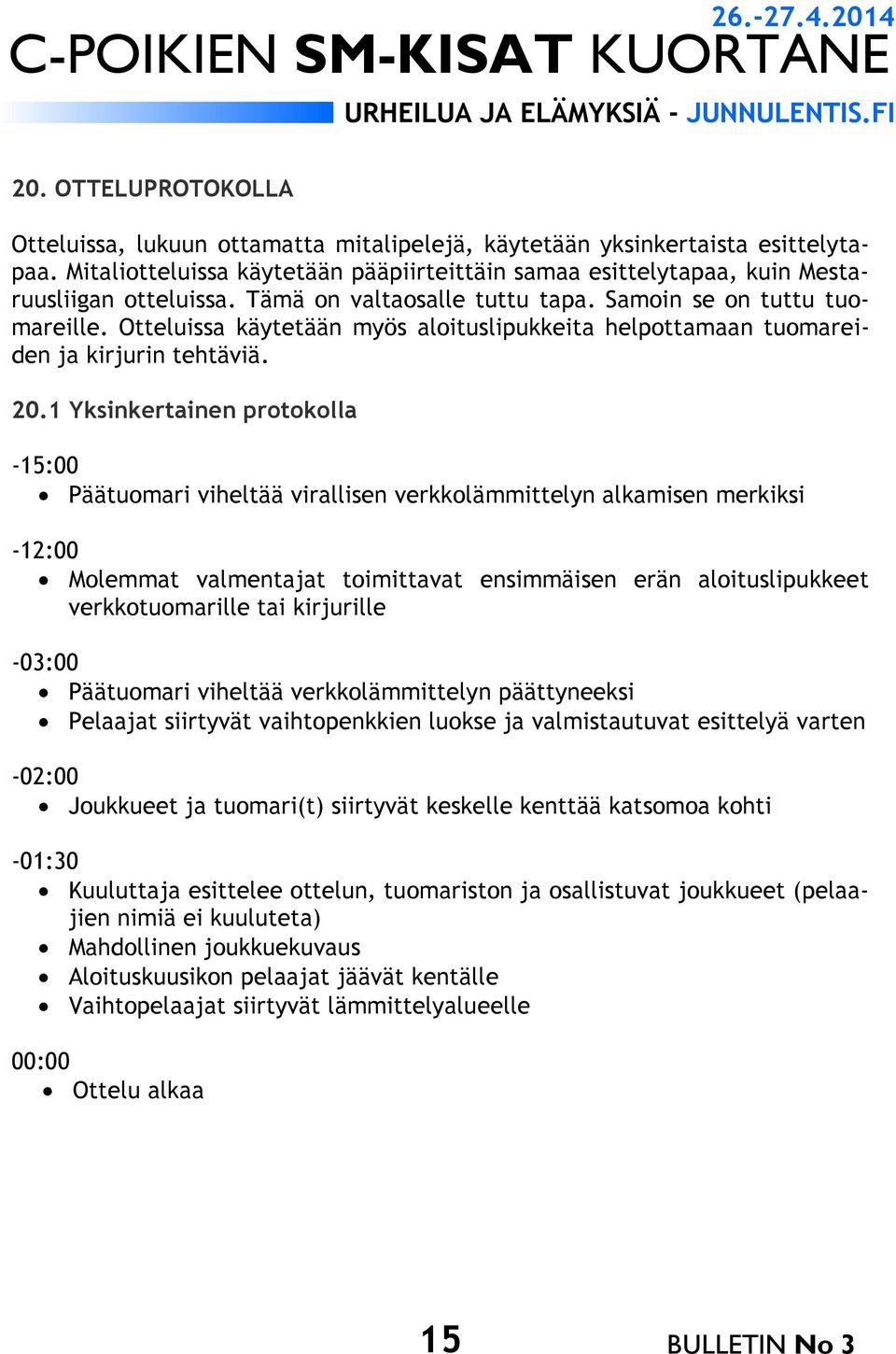 1 Yksinkertainen protokolla -15:00 Päätuomari viheltää virallisen verkkolämmittelyn alkamisen merkiksi -12:00 Molemmat valmentajat toimittavat ensimmäisen erän aloituslipukkeet verkkotuomarille tai