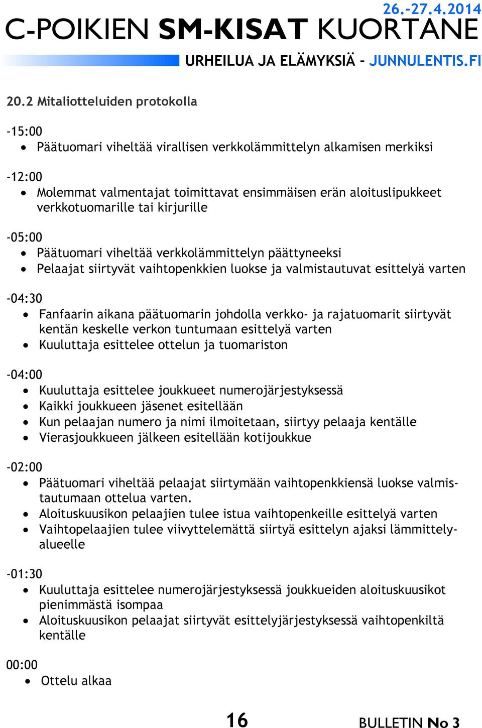 verkko- ja rajatuomarit siirtyvät kentän keskelle verkon tuntumaan esittelyä varten Kuuluttaja esittelee ottelun ja tuomariston -04:00 Kuuluttaja esittelee joukkueet numerojärjestyksessä Kaikki