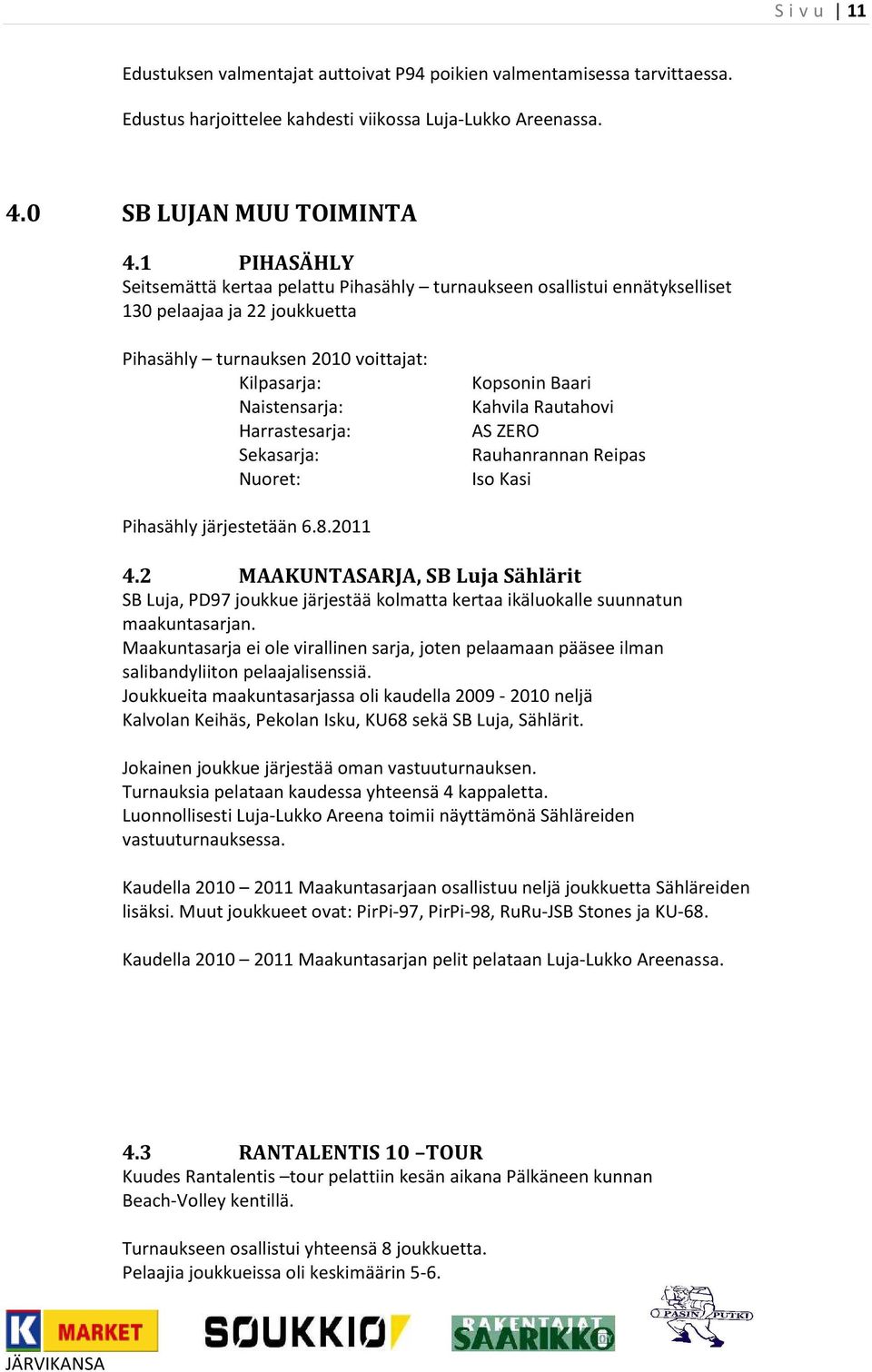 Sekasarja: Nuoret: Kopsonin Baari Kahvila Rautahovi AS ZERO Rauhanrannan Reipas Iso Kasi Pihasähly järjestetään 6.8.2011 4.