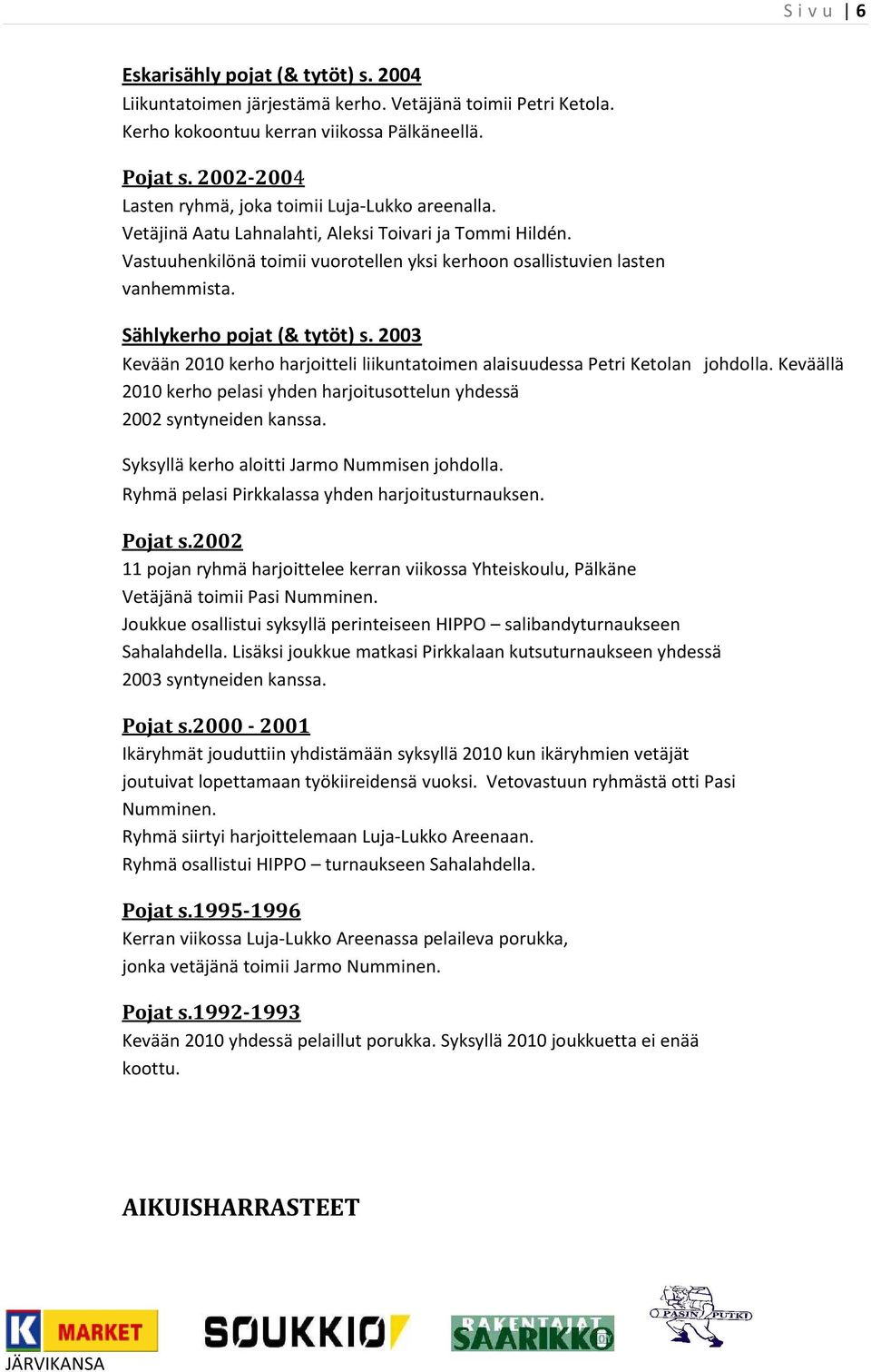 Sählykerho pojat (& tytöt) s. 2003 Kevään 2010 kerho harjoitteli liikuntatoimen alaisuudessa Petri Ketolan johdolla. Keväällä 2010 kerho pelasi yhden harjoitusottelun yhdessä 2002 syntyneiden kanssa.