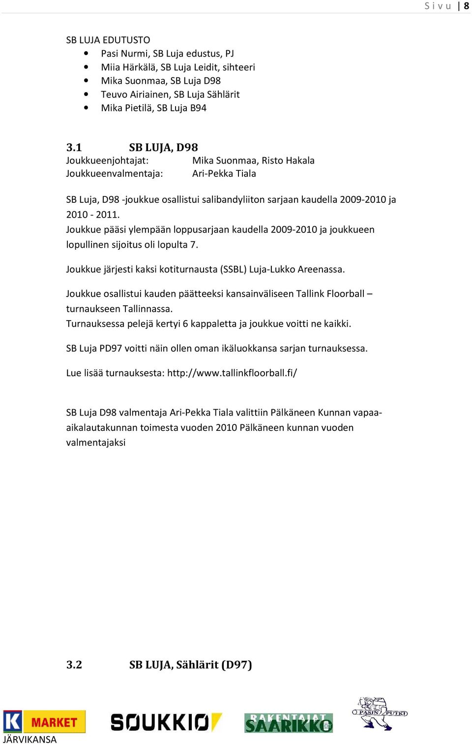 Joukkue pääsi ylempään loppusarjaan kaudella 2009-2010 ja joukkueen lopullinen sijoitus oli lopulta 7. Joukkue järjesti kaksi kotiturnausta (SSBL) Luja-Lukko Areenassa.